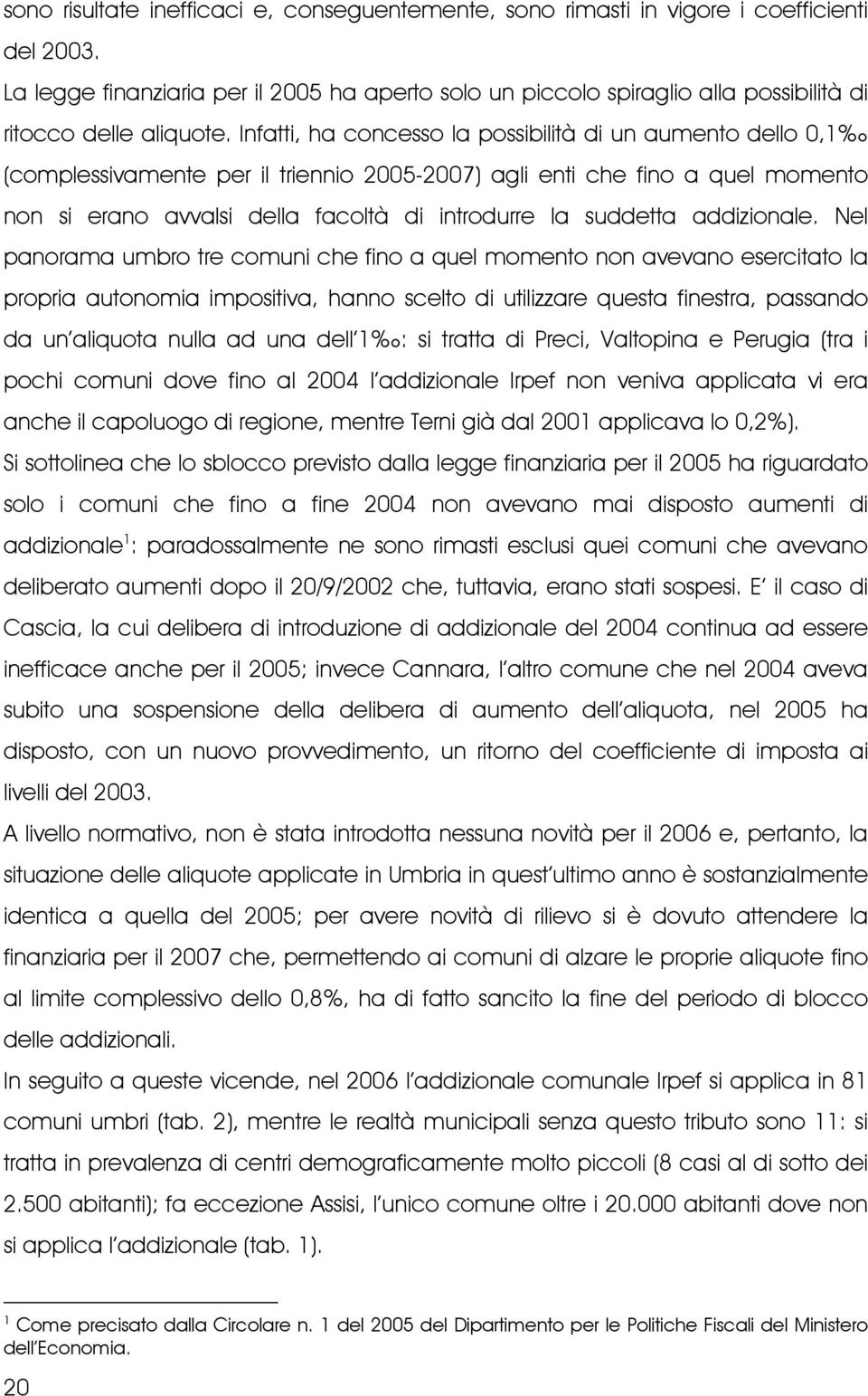 Infatti, ha concesso la possibilità di un aumento dello 0,1 (complessivamente per il triennio 2005-2007) agli enti che fino a quel momento non si erano avvalsi della facoltà di introdurre la suddetta