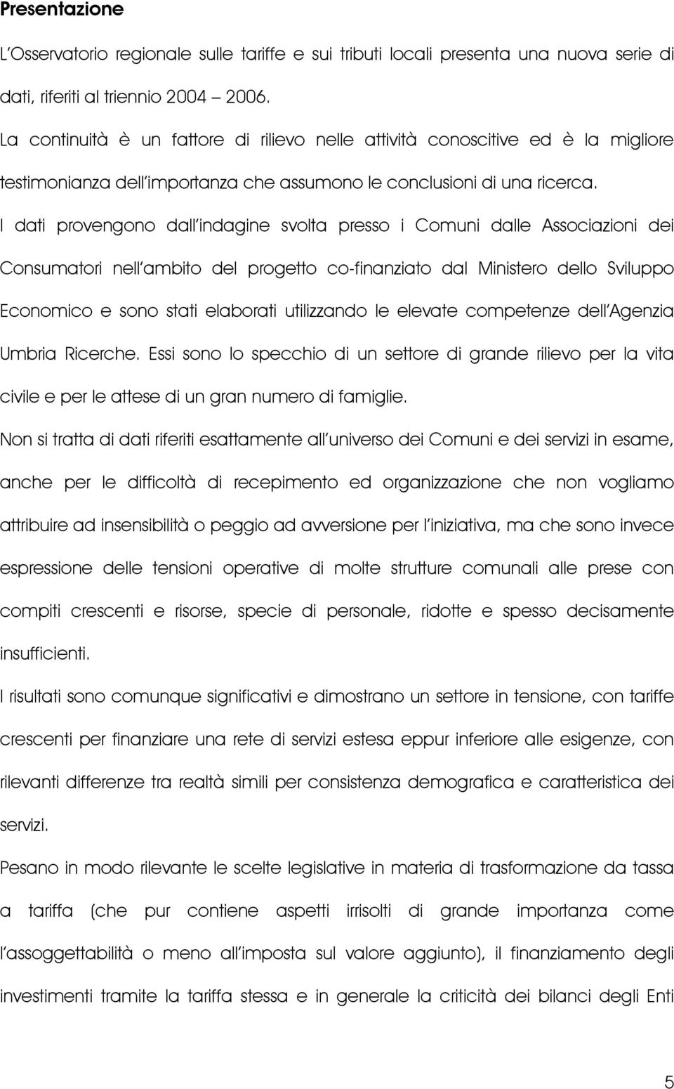 I dati provengono dall indagine svolta presso i Comuni dalle Associazioni dei Consumatori nell ambito del progetto co-finanziato dal Ministero dello Sviluppo Economico e sono stati elaborati