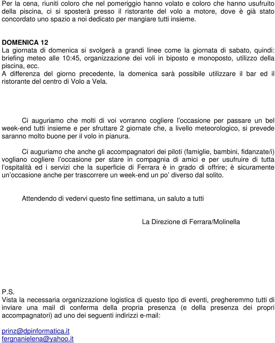 DOMENICA 12 La giornata di domenica si svolgerà a grandi linee come la giornata di sabato, quindi: briefing meteo alle 10:45, organizzazione dei voli in biposto e monoposto, utilizzo della piscina,