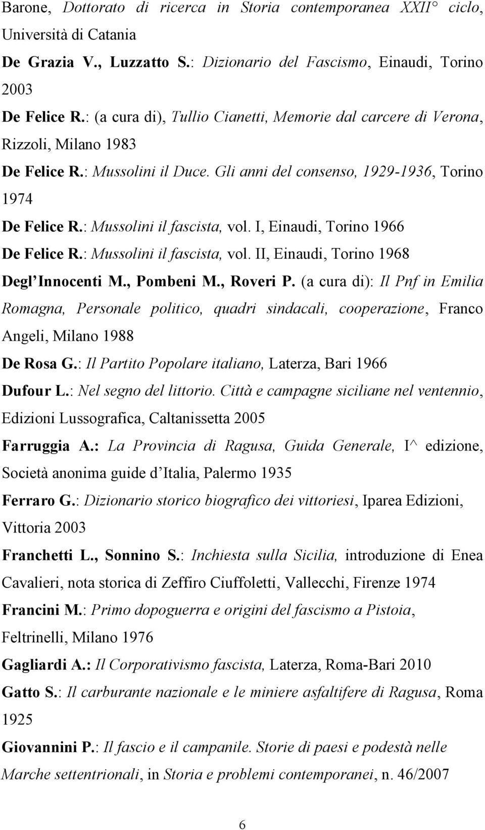 : Mussolini il fascista, vol. I, Einaudi, Torino 1966 De Felice R.: Mussolini il fascista, vol. II, Einaudi, Torino 1968 Degl Innocenti M., Pombeni M., Roveri P.