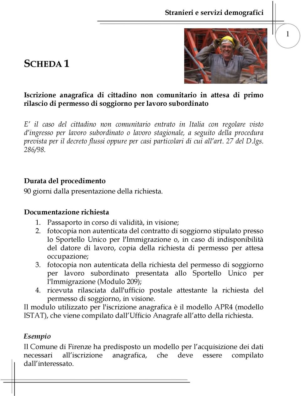 Durata del procedimento 90 giorni dalla presentazione della richiesta. Documentazione richiesta 1. Passaporto in corso di validità, in visione; 2.