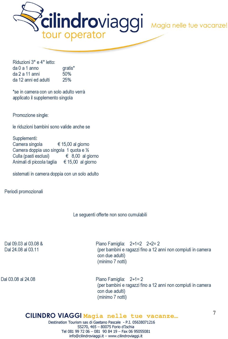 sistemati in camera doppia con un solo adulto Periodi promozionali Le seguenti offerte non sono cumulabili Dal 09.03 al 03.08 & Piano Famiglia: 2+1=2 2+2= 2 Dal 24.08 al 03.