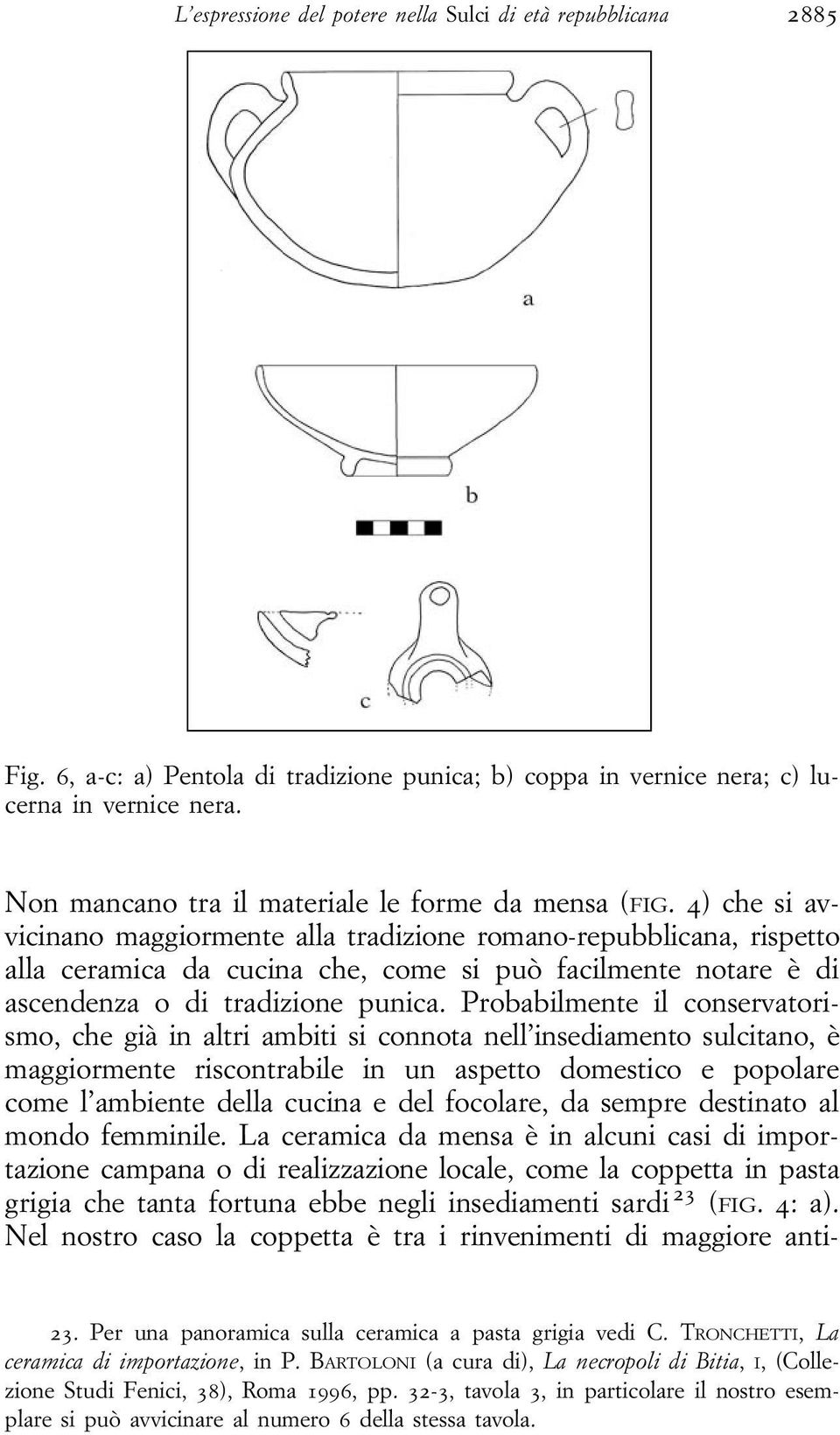 4) che si avvicinano maggiormente alla tradizione romano-repubblicana, rispetto alla ceramica da cucina che, come si può facilmente notare è di ascendenza o di tradizione punica.