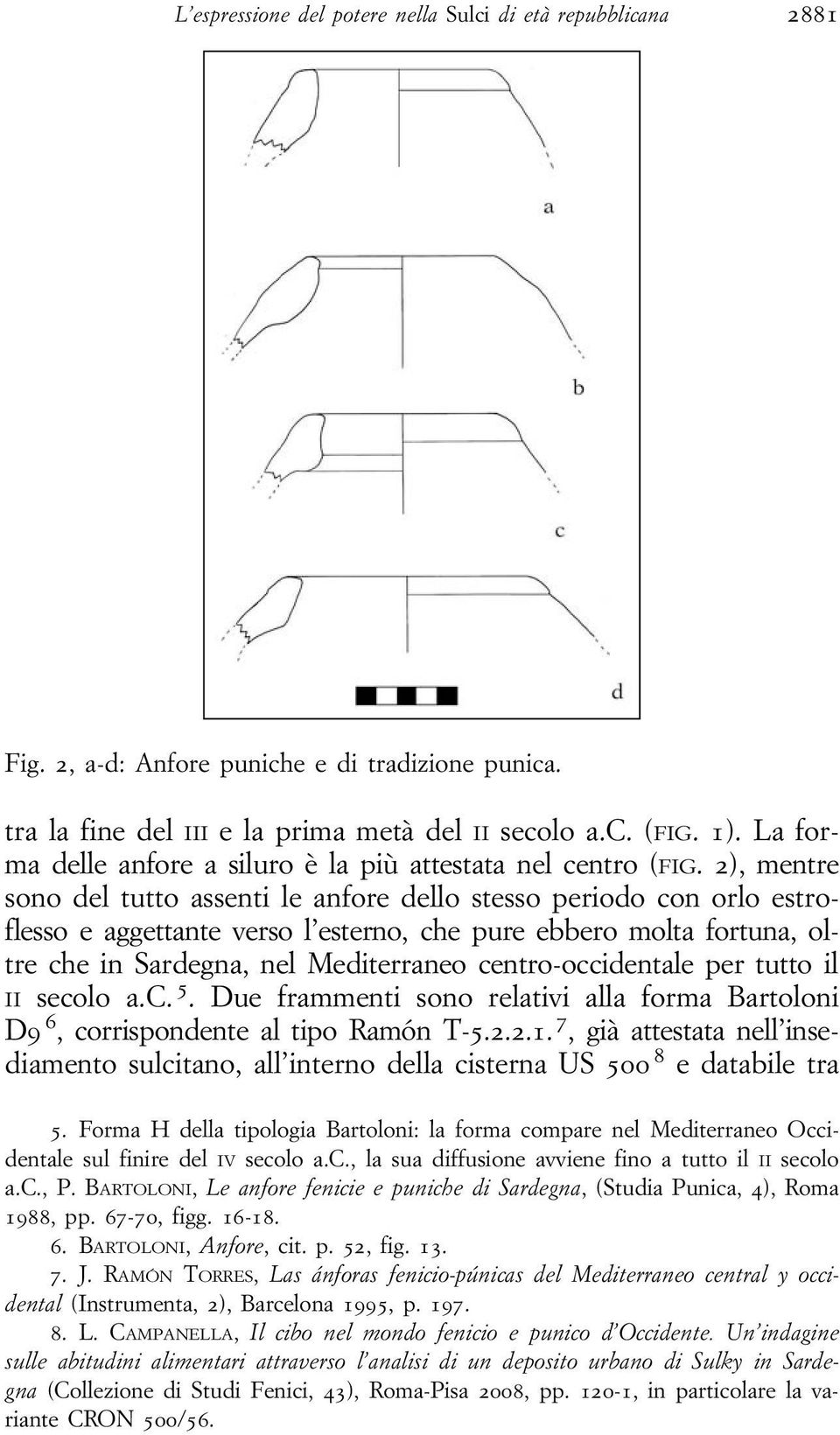 2), mentre sono del tutto assenti le anfore dello stesso periodo con orlo estroflesso e aggettante verso l esterno, che pure ebbero molta fortuna, oltre che in Sardegna, nel Mediterraneo