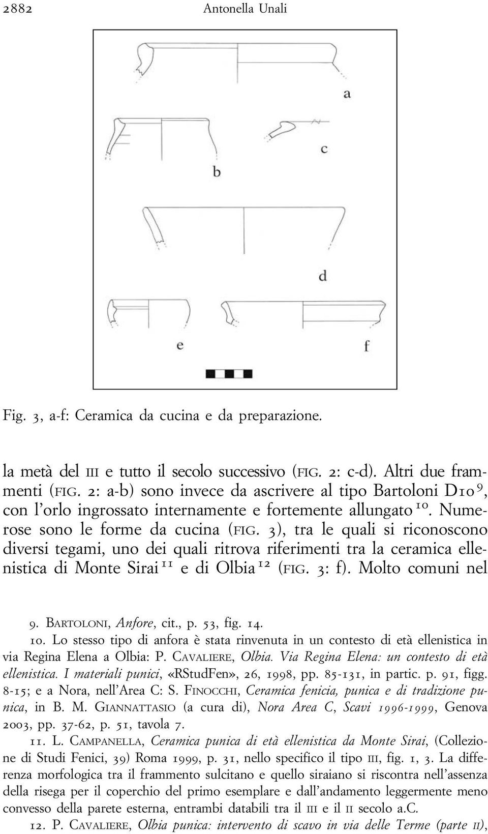 3), tra le quali si riconoscono diversi tegami, uno dei quali ritrova riferimenti tra la ceramica ellenistica di Monte Sirai 11 e di Olbia 12 (FIG. 3: f). Molto comuni nel 9. BARTOLONI, Anfore, cit.