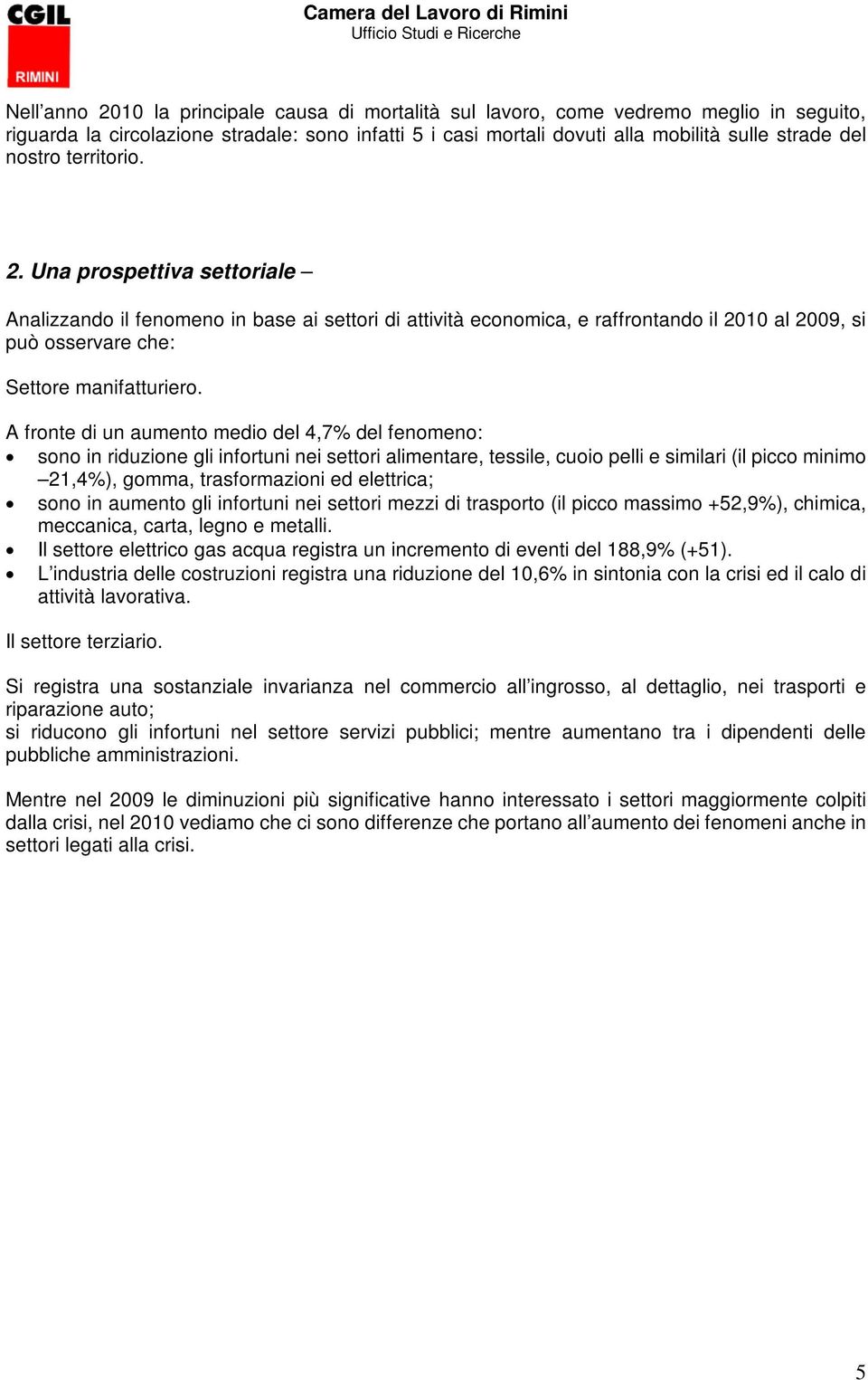 A fronte di un aumento medio del 4,7% del fenomeno: sono in riduzione gli infortuni nei settori alimentare, tessile, cuoio pelli e similari (il picco minimo 21,4%), gomma, trasformazioni ed