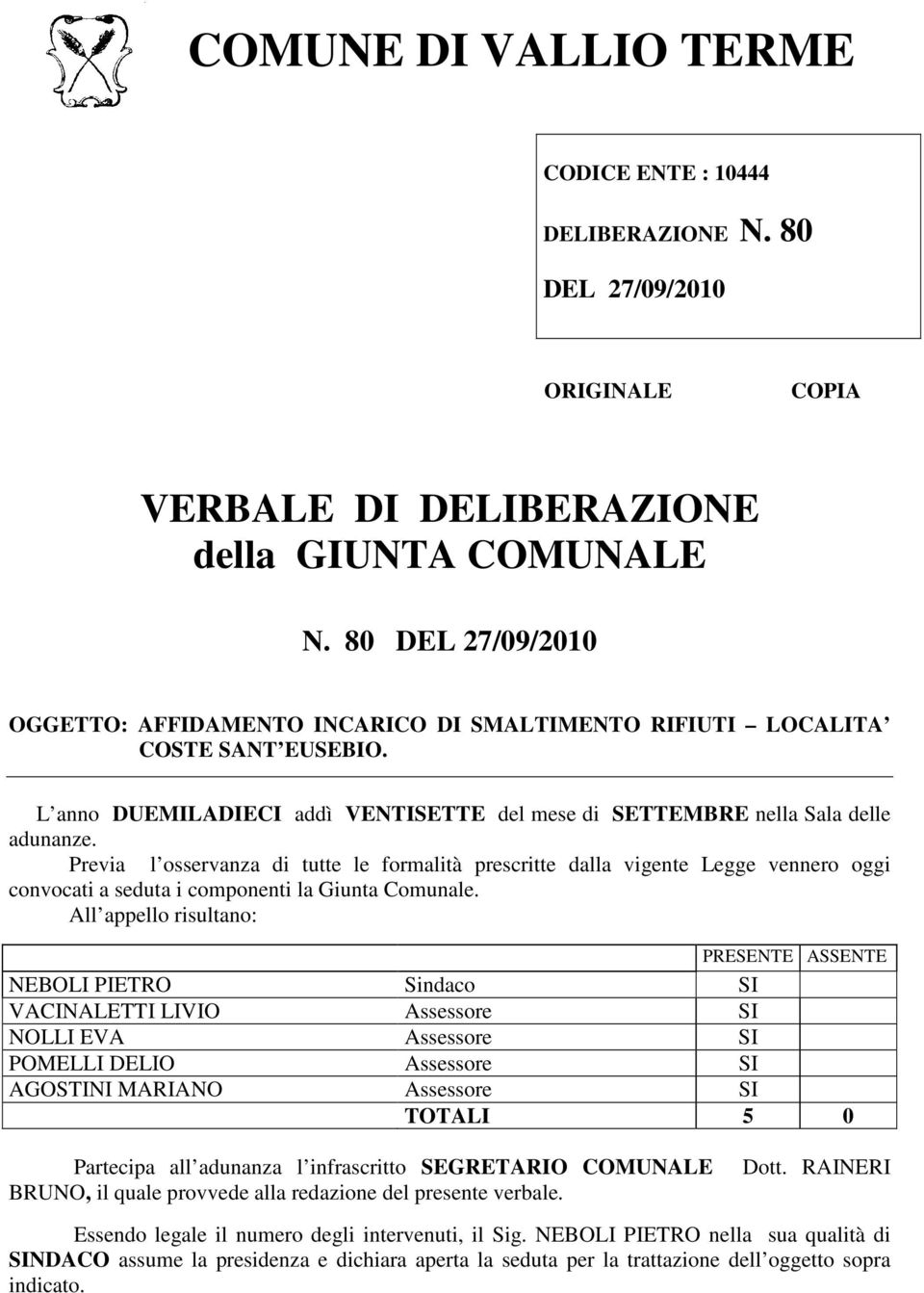 Previa l osservanza di tutte le formalità prescritte dalla vigente Legge vennero oggi convocati a seduta i componenti la Giunta Comunale.