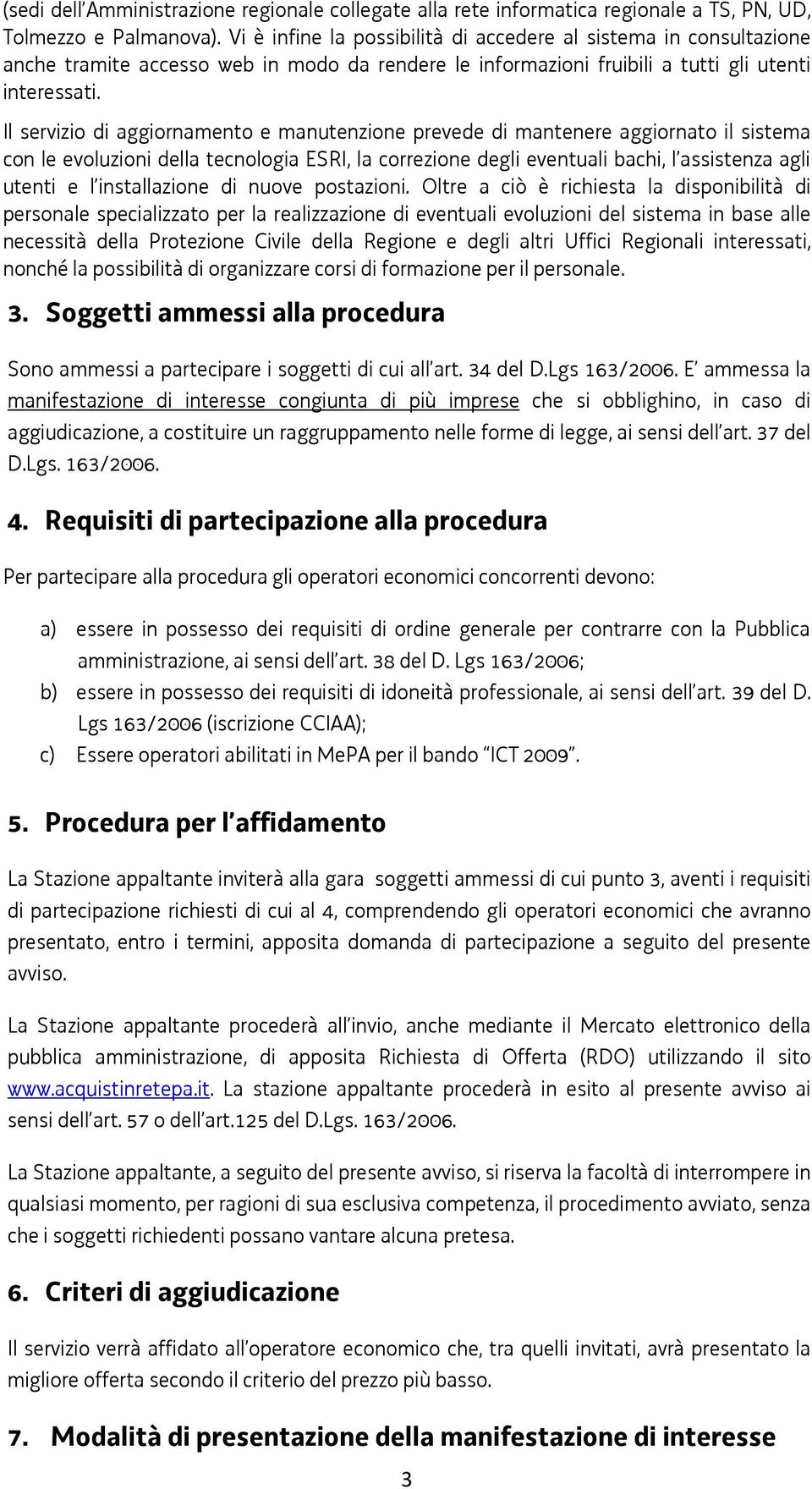 Il servizio di aggiornamento e manutenzione prevede di mantenere aggiornato il sistema con le evoluzioni della tecnologia ESRI, la correzione degli eventuali bachi, l assistenza agli utenti e l