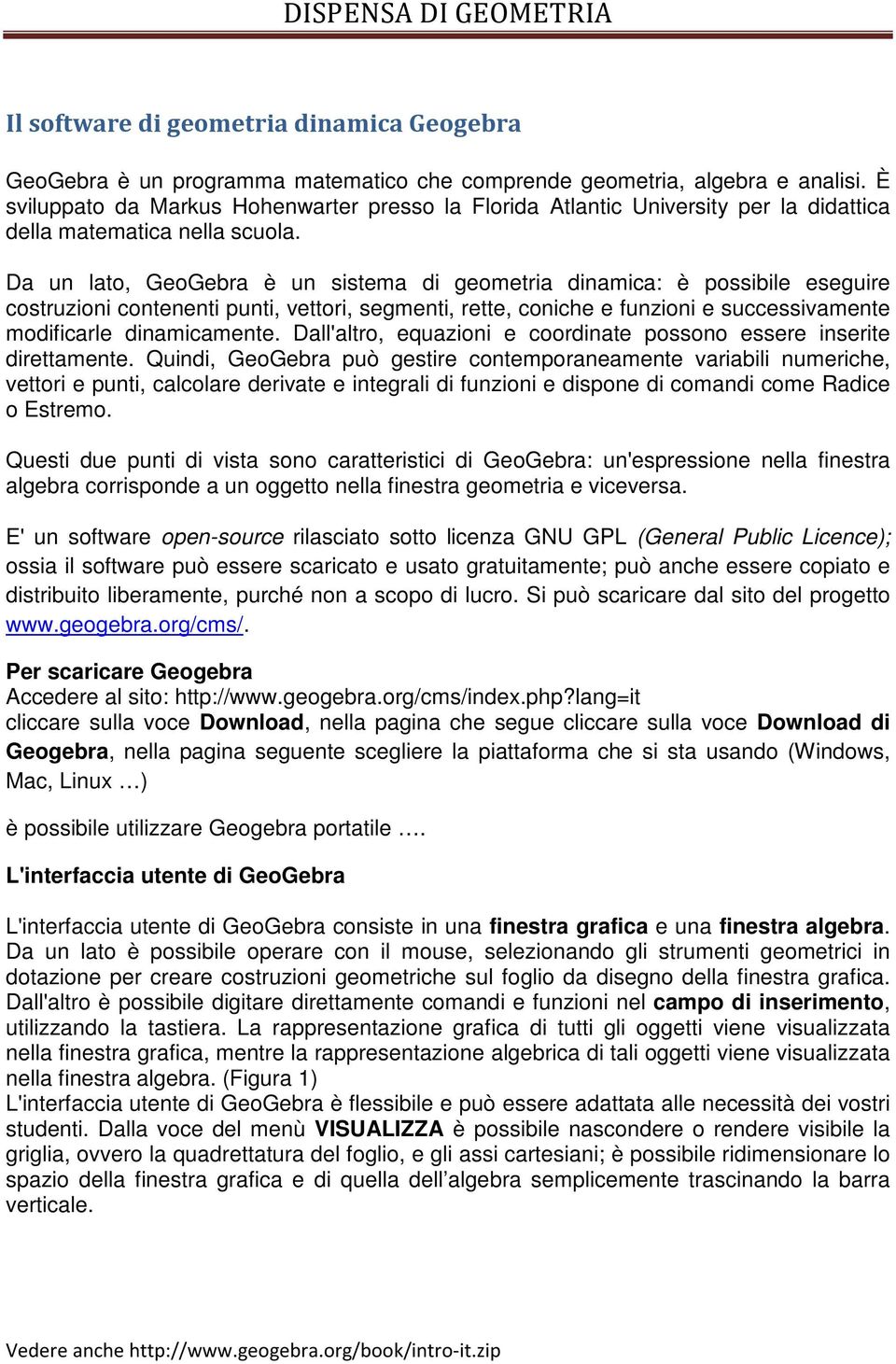 Da un lato, GeoGebra è un sistema di geometria dinamica: è possibile eseguire costruzioni contenenti, vettori, segmenti, rette, coniche e funzioni e successivamente modificarle dinamicamente.