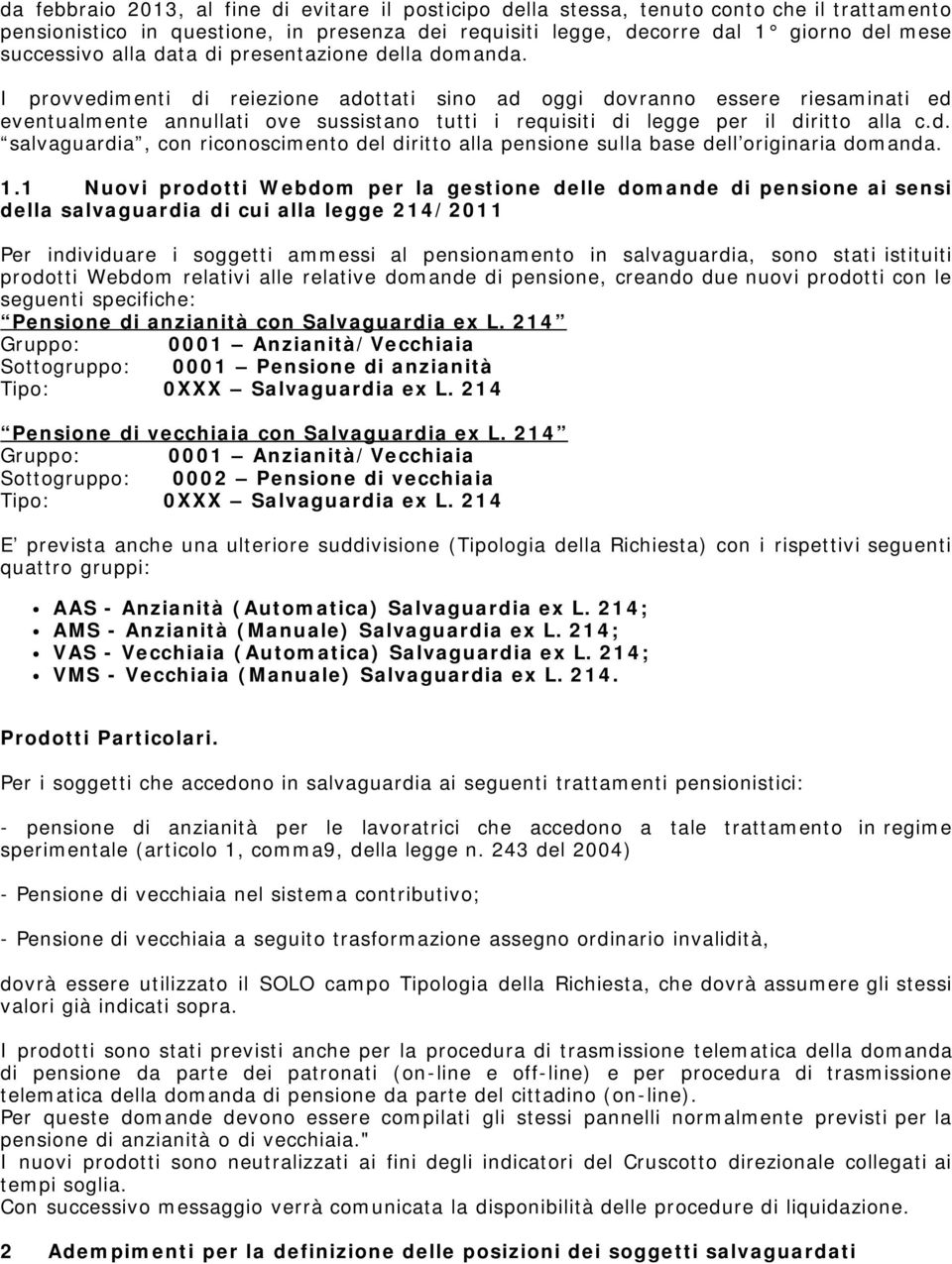 I provvedimenti di reiezione adottati sino ad oggi dovranno essere riesaminati ed eventualmente annullati ove sussistano tutti i requisiti di legge per il diritto alla c.d. salvaguardia, con riconoscimento del diritto alla pensione sulla base dell originaria domanda.