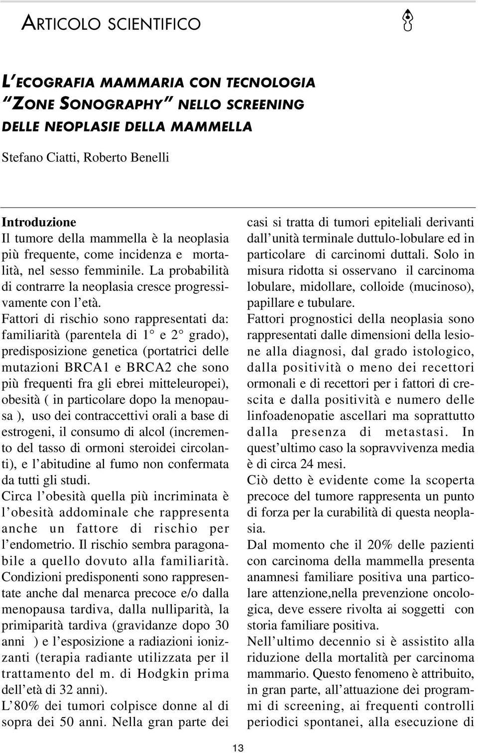 Fattori di rischio sono rappresentati da: familiarità (parentela di 1 e 2 grado), predisposizione genetica (portatrici delle mutazioni BRCA1 e BRCA2 che sono più frequenti fra gli ebrei