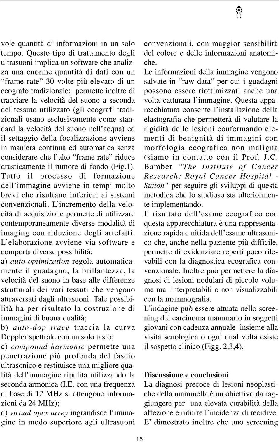 tracciare la velocità del suono a seconda del tessuto utilizzato (gli ecografi tradizionali usano esclusivamente come standard la velocità del suono nell acqua) ed il settaggio della focalizzazione