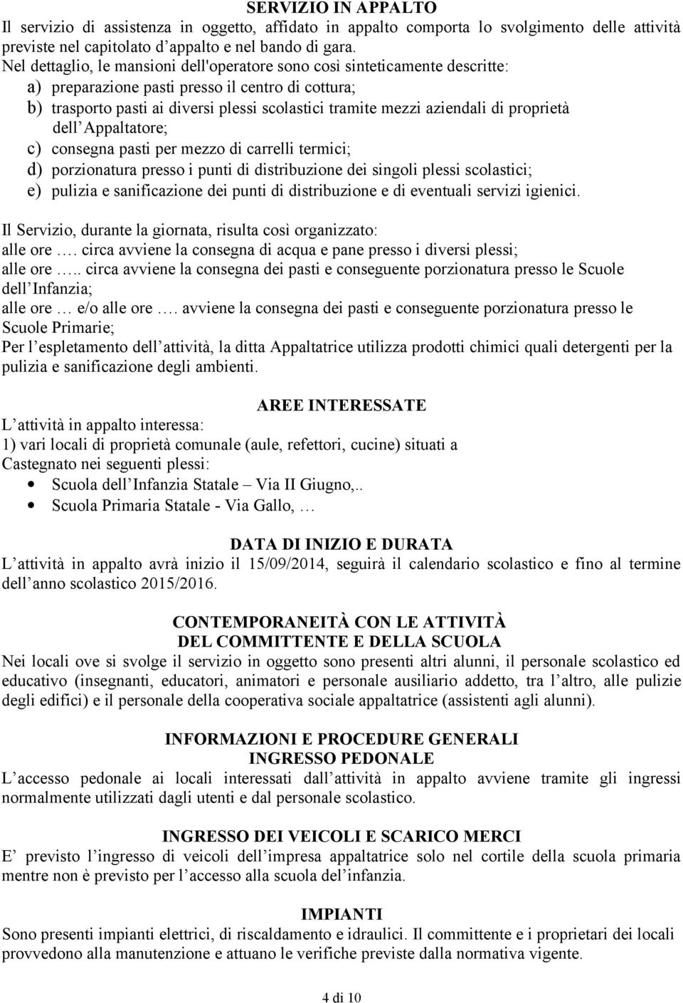 aziendali di proprietà dell Appaltatore; c) consegna pasti per mezzo di carrelli termici; d) porzionatura presso i punti di distribuzione dei singoli plessi scolastici; e) pulizia e sanificazione dei