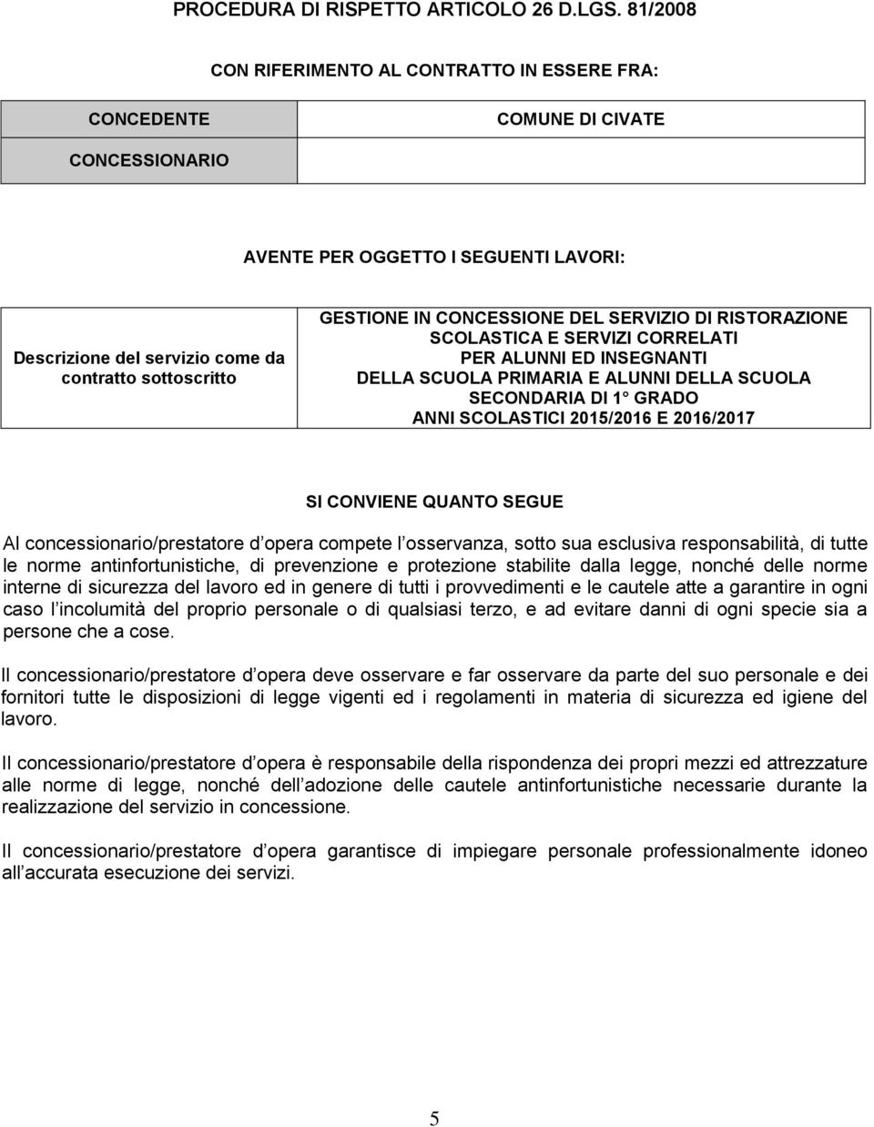 IN CONCESSIONE DEL SERVIZIO DI RISTORAZIONE SCOLASTICA E SERVIZI CORRELATI PER ALUNNI ED INSEGNANTI DELLA SCUOLA PRIMARIA E ALUNNI DELLA SCUOLA SECONDARIA DI 1 GRADO ANNI SCOLASTICI 2015/2016 E