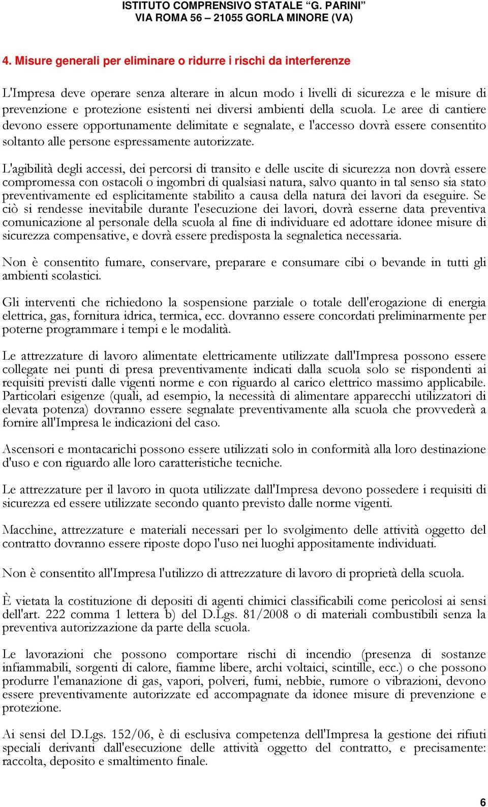 L'agibilità degli accessi, dei percorsi di transito e delle uscite di sicurezza non dovrà essere compromessa con ostacoli o ingombri di qualsiasi natura, salvo quanto in tal senso sia stato