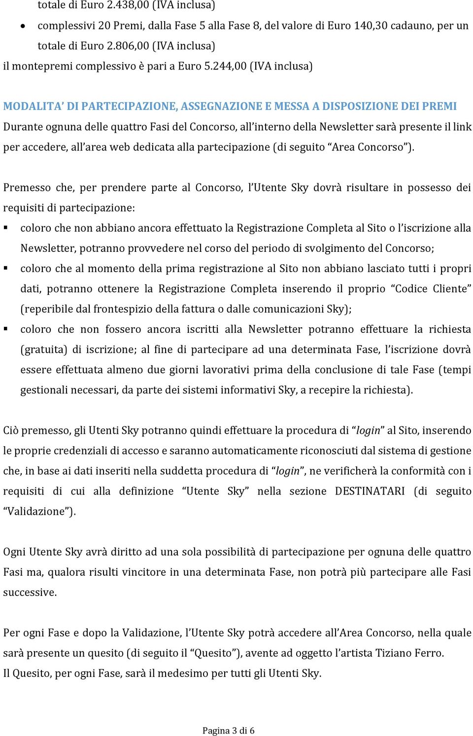 244,00 (IVA inclusa) MODALITA DI PARTECIPAZIONE, ASSEGNAZIONE E MESSA A DISPOSIZIONE DEI PREMI Durante ognuna delle quattro Fasi del Concorso, all interno della Newsletter sarà presente il link per