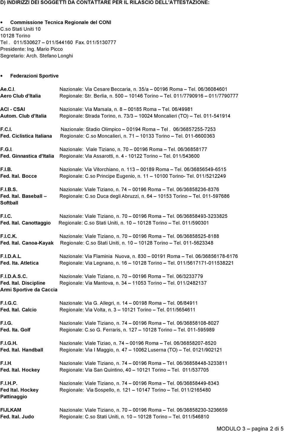 06/36084601 Aero Club d Italia Regionale: Str. Berlia, n. 500 10146 Torino Tel. 011/7790916 011/7790777 ACI - CSAI Nazionale: Via Marsala, n. 8 00185 Roma Tel. 06/49981 Autom.