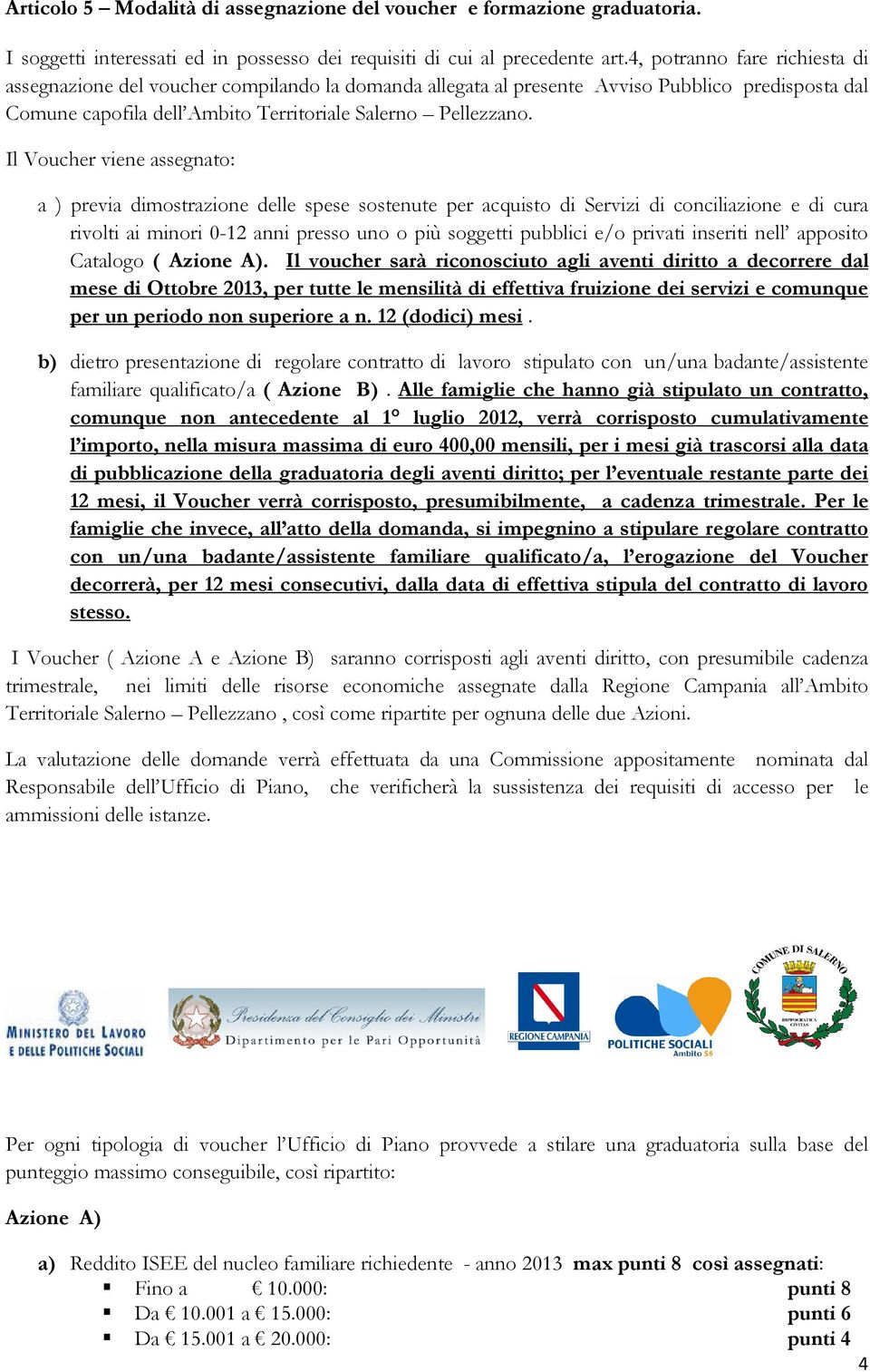 Il Voucher viene assegnato: a ) previa dimostrazione delle spese sostenute per acquisto di Servizi di conciliazione e di cura rivolti ai minori 0-12 anni presso uno o più soggetti pubblici e/o