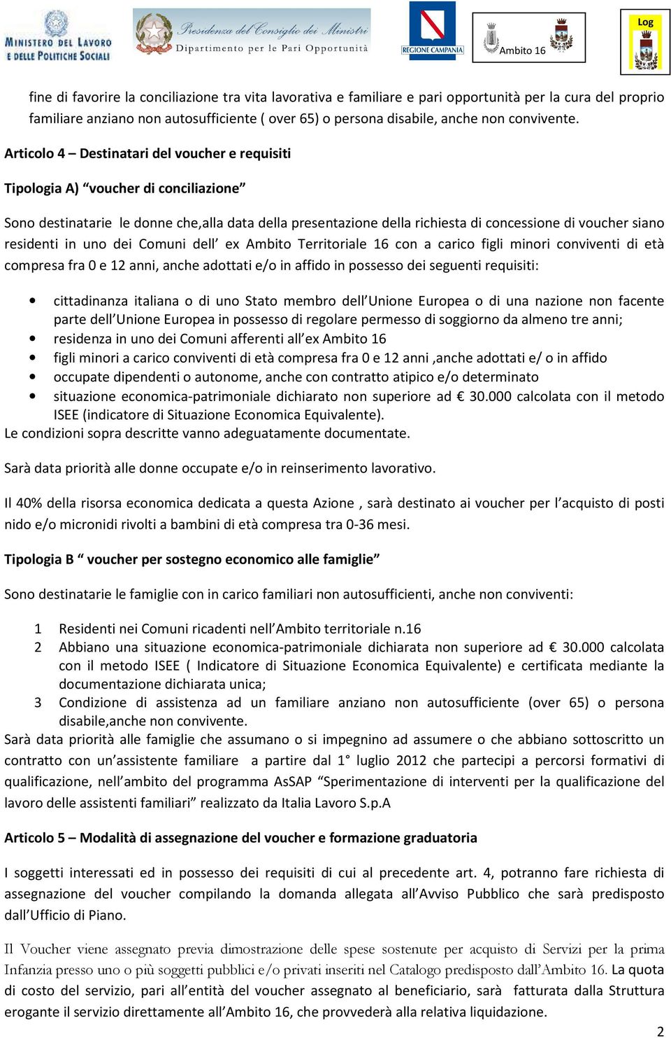 residenti in uno dei Comuni dell ex Ambito Territoriale 16 con a carico figli minori conviventi di età compresa fra 0 e 12 anni, anche adottati e/o in affido in possesso dei seguenti requisiti: