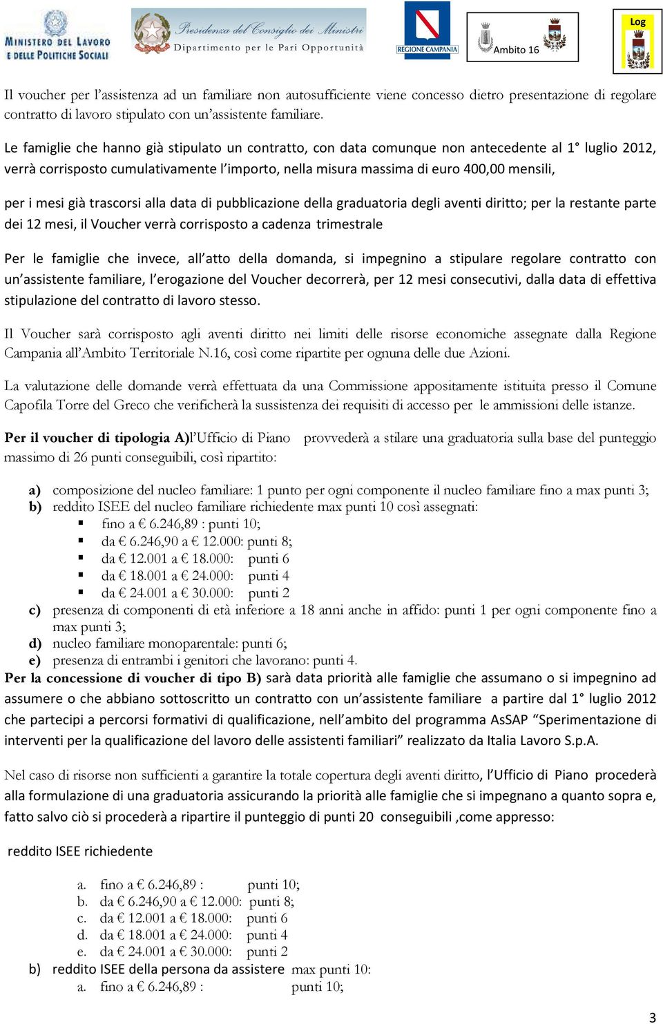 mesi già trascorsi alla data di pubblicazione della graduatoria degli aventi diritto; per la restante parte dei 12 mesi, il Voucher verrà corrisposto a cadenza trimestrale Per le famiglie che invece,