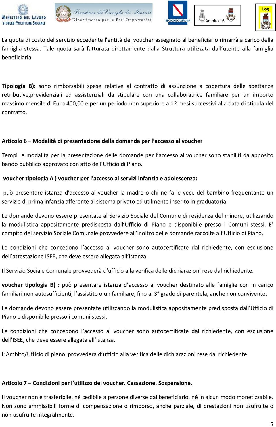 Tipologia B): sono rimborsabili spese relative al contratto di assunzione a copertura delle spettanze retributive,previdenziali ed assistenziali da stipulare con una collaboratrice familiare per un