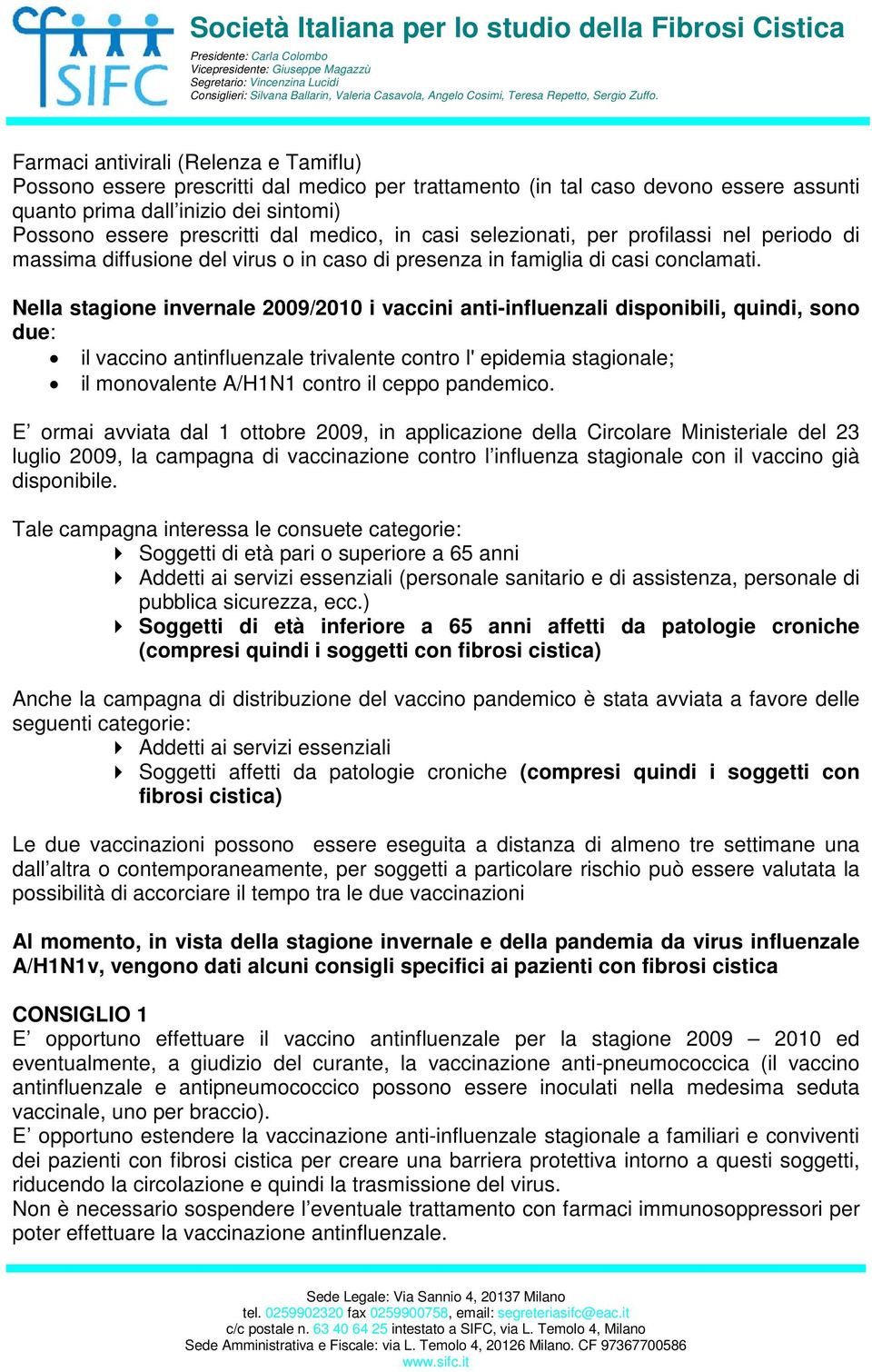 Nella stagione invernale 2009/2010 i vaccini anti-influenzali disponibili, quindi, sono due: il vaccino antinfluenzale trivalente contro l' epidemia stagionale; il monovalente A/H1N1 contro il ceppo