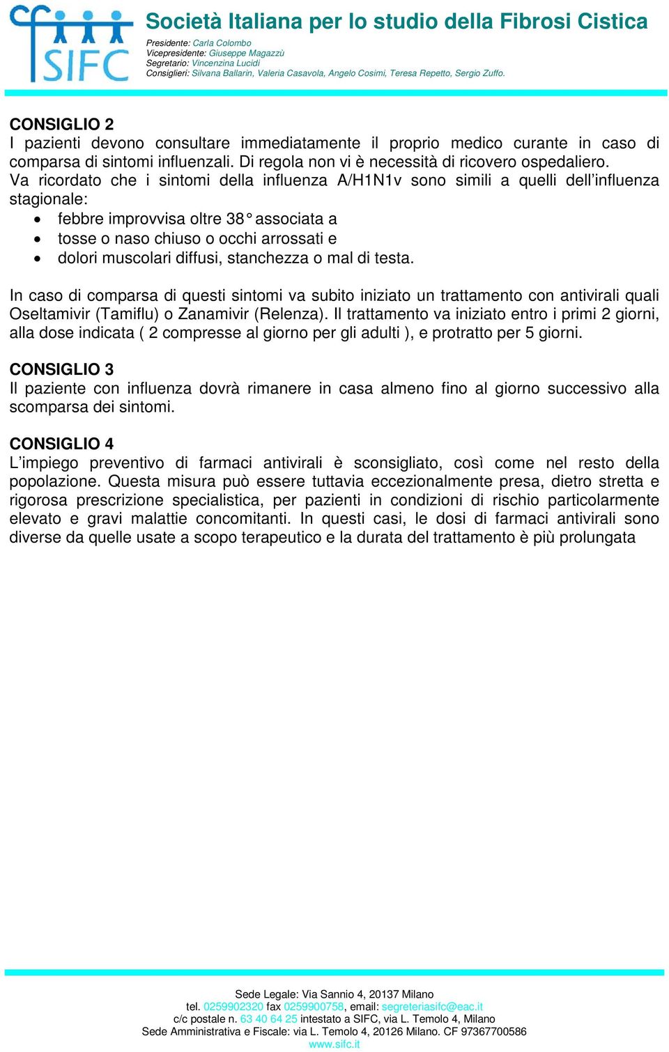 diffusi, stanchezza o mal di testa. In caso di comparsa di questi sintomi va subito iniziato un trattamento con antivirali quali Oseltamivir (Tamiflu) o Zanamivir (Relenza).