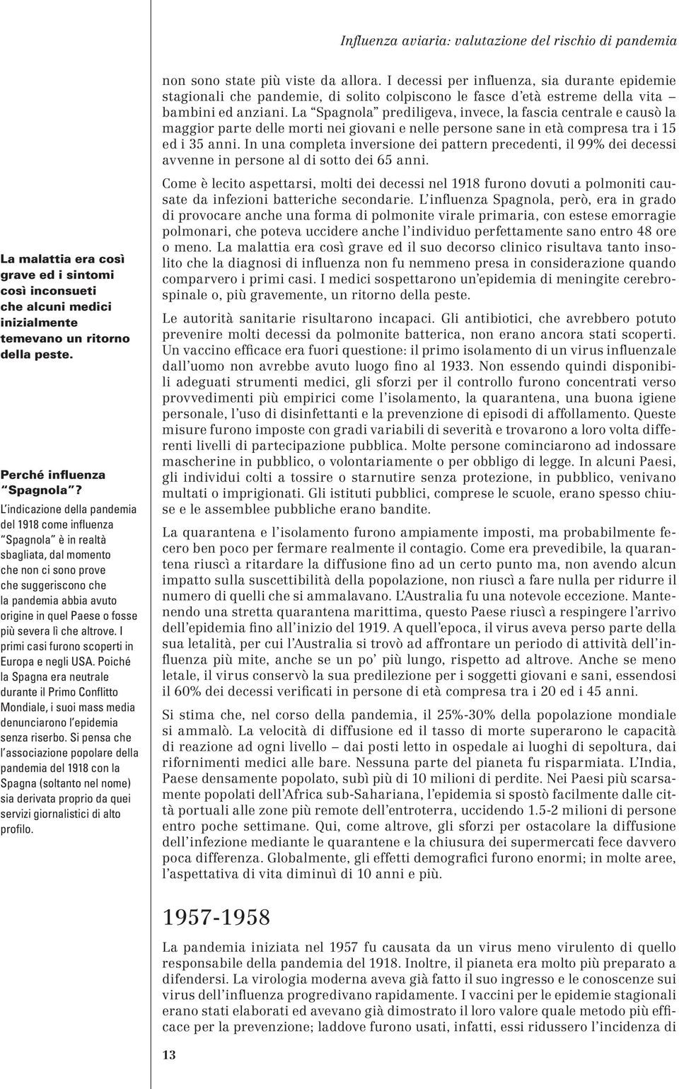 L indicazione della pandemia del 1918 come influenza Spagnola è in realtà sbagliata, dal momento che non ci sono prove che suggeriscono che la pandemia abbia avuto origine in quel Paese o fosse più