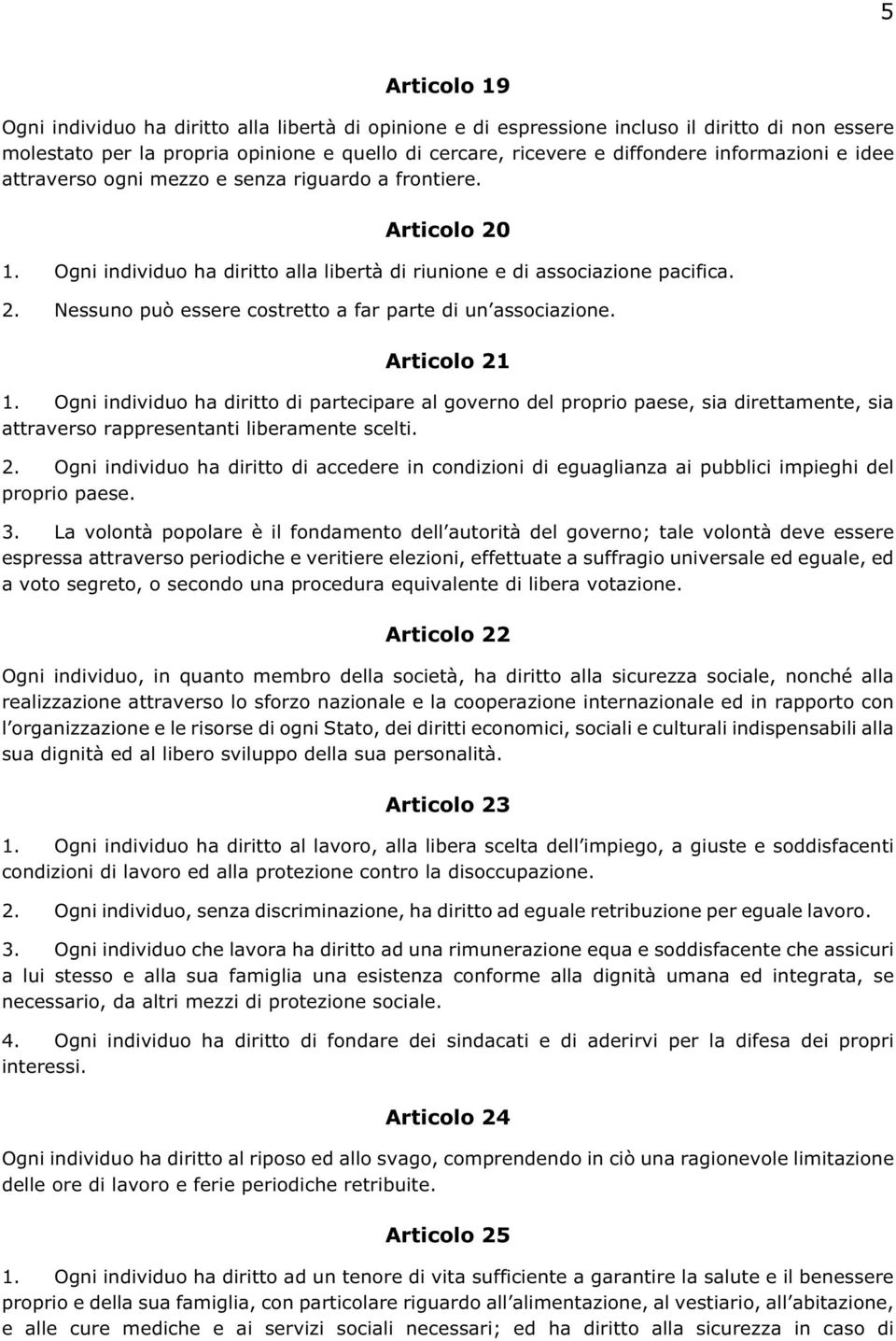 Articolo 21 1. Ogni individuo ha diritto di partecipare al governo del proprio paese, sia direttamente, sia attraverso rappresentanti liberamente scelti. 2. Ogni individuo ha diritto di accedere in condizioni di eguaglianza ai pubblici impieghi del proprio paese.