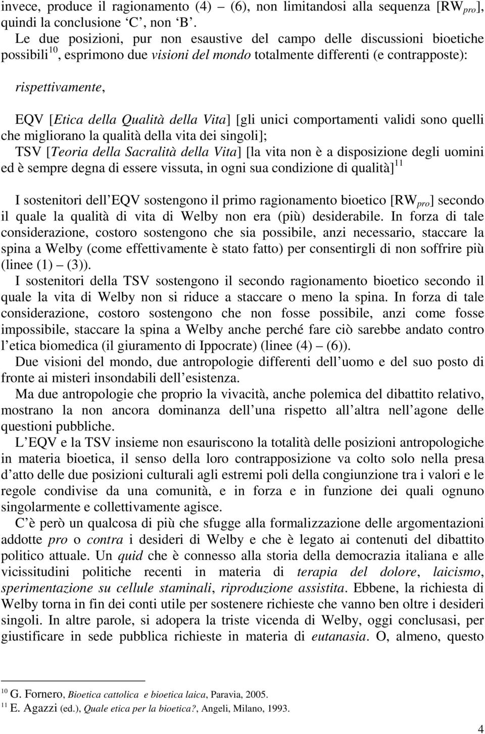 Qualità della Vita] [gli unici comportamenti validi sono quelli che migliorano la qualità della vita dei singoli]; TSV [Teoria della Sacralità della Vita] [la vita non è a disposizione degli uomini