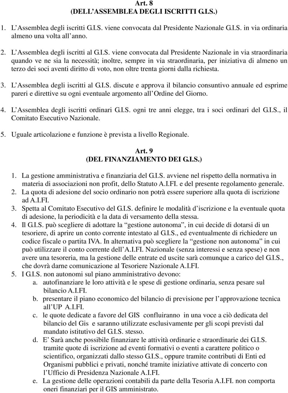 viene convocata dal Presidente Nazionale in via straordinaria quando ve ne sia la necessità; inoltre, sempre in via straordinaria, per iniziativa di almeno un terzo dei soci aventi diritto di voto,