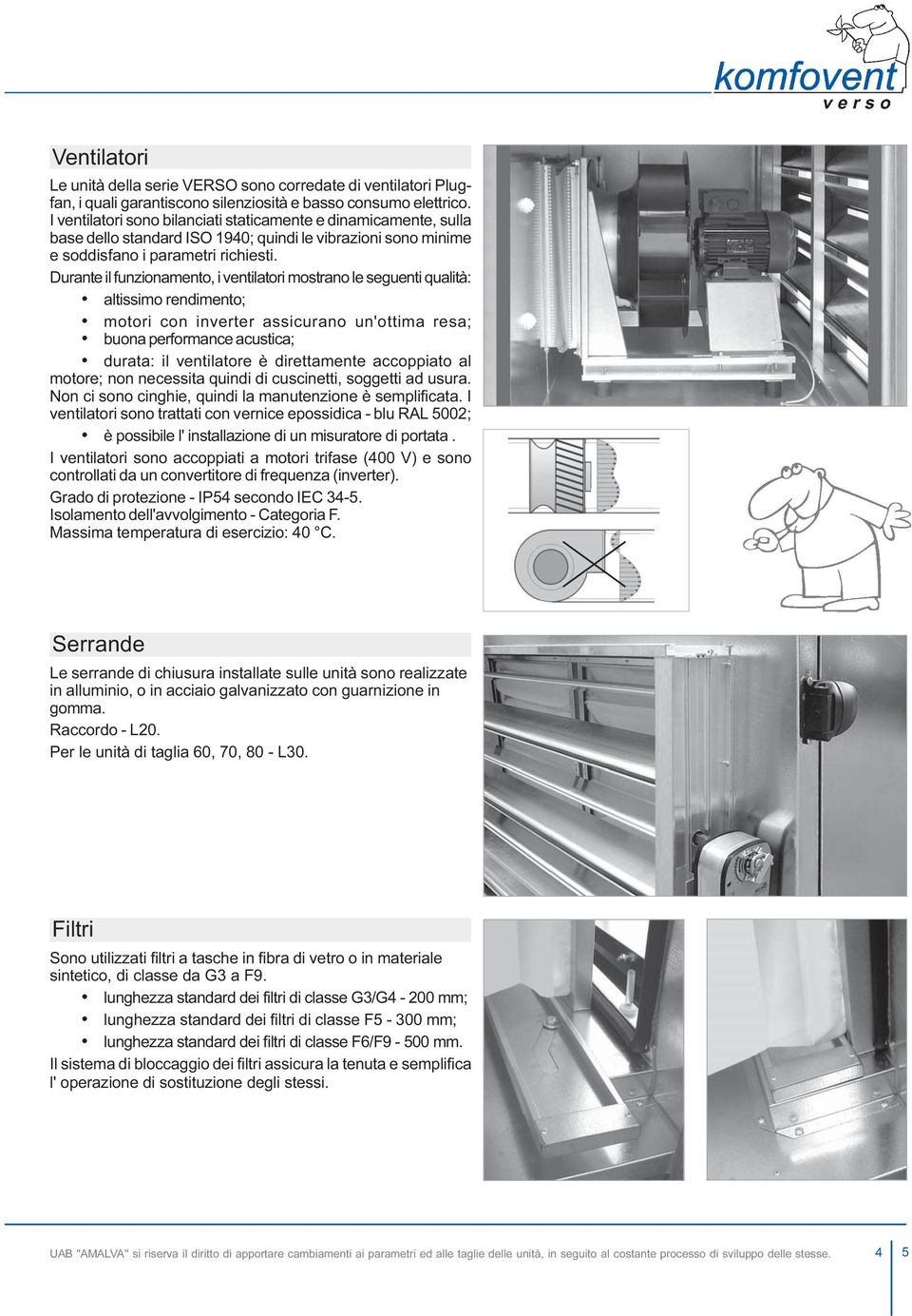 Durnte il funzionmento, i ventiltori mostrno le seguenti qulità: ltissimo renimento; motori con inverter ssicurno un'ottim res; uon performnce custic; urt: il ventiltore è irettmente ccoppito l