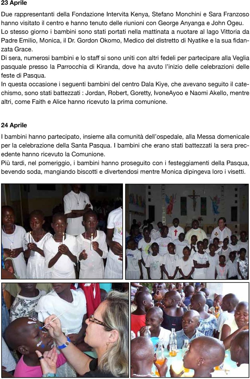 Di sera, numerosi bambini e lo staff si sono uniti con altri fedeli per partecipare alla Veglia pasquale presso la Parrocchia di Kiranda, dove ha avuto l inizio delle celebrazioni delle feste di