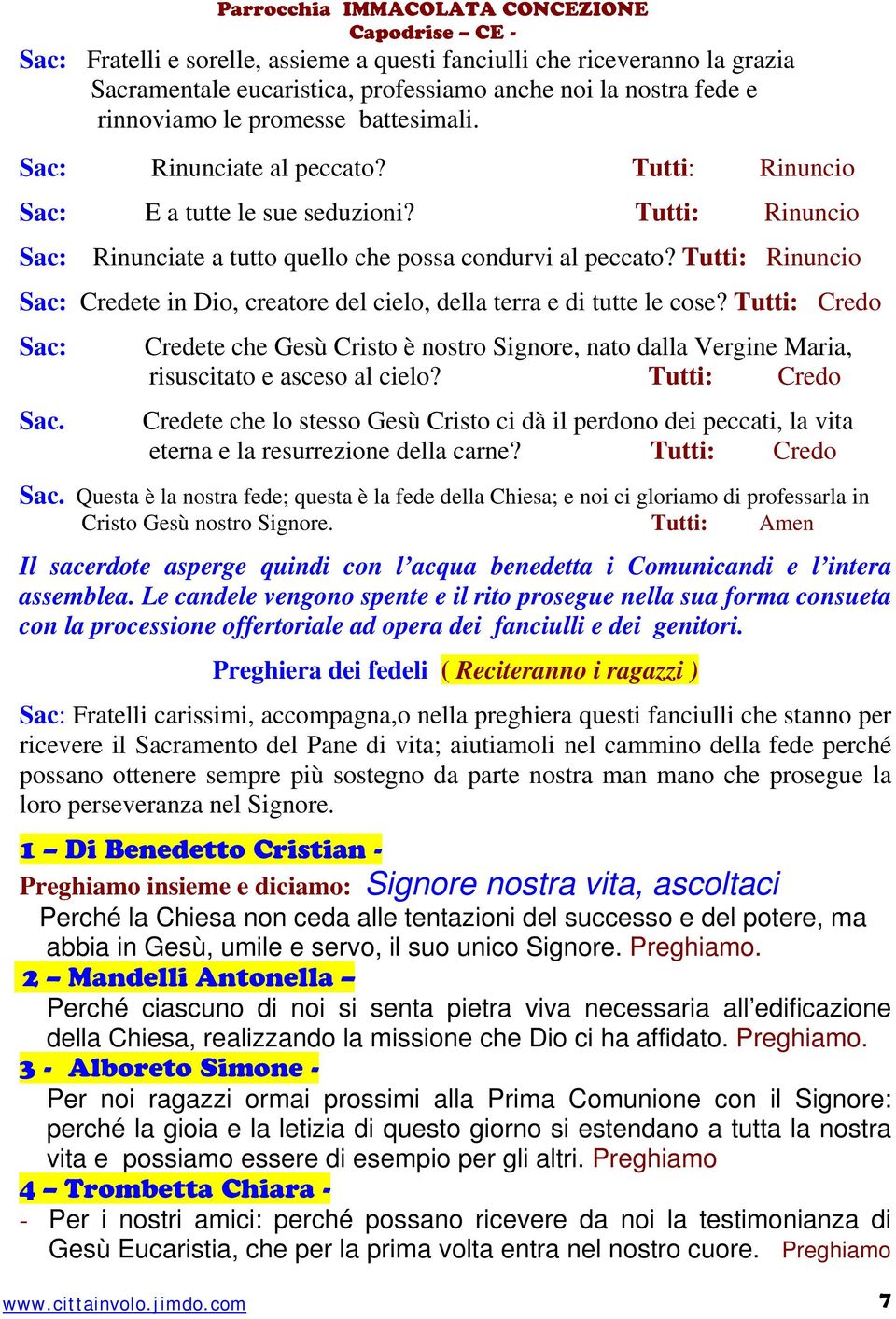 Tutti: Rinuncio Sac: Credete in Dio, creatore del cielo, della terra e di tutte le cose? Tutti: Credo Sac: Sac.