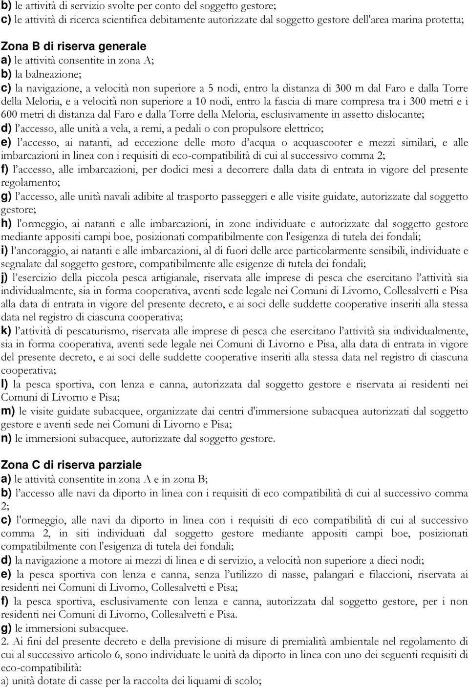 non superiore a 10 nodi, entro la fascia di mare compresa tra i 300 metri e i 600 metri di distanza dal Faro e dalla Torre della Meloria, esclusivamente in assetto dislocante; d) l accesso, alle