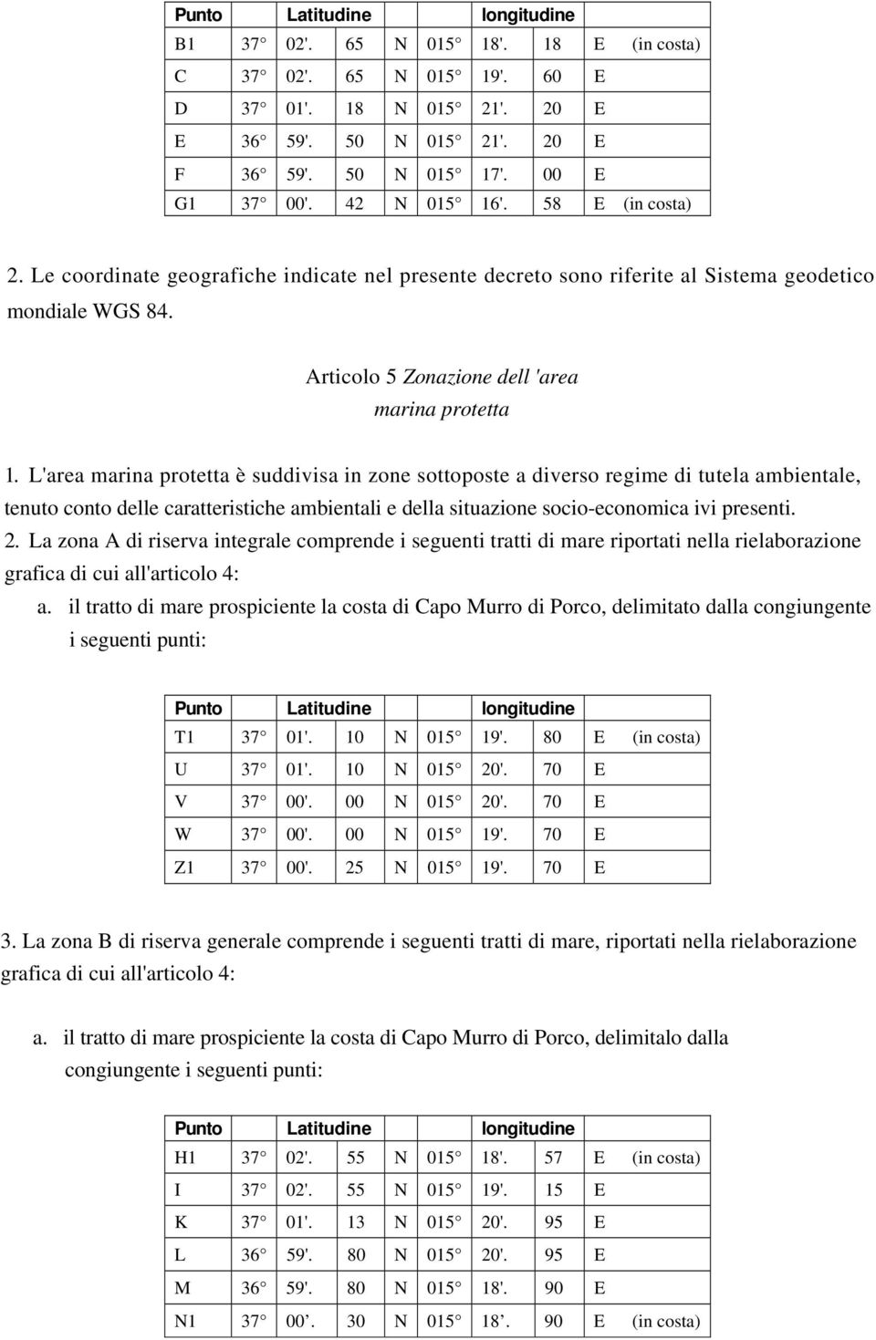 L'area marina protetta è suddivisa in zone sottoposte a diverso regime di tutela ambientale, tenuto conto delle caratteristiche ambientali e della situazione socio-economica ivi presenti. 2.