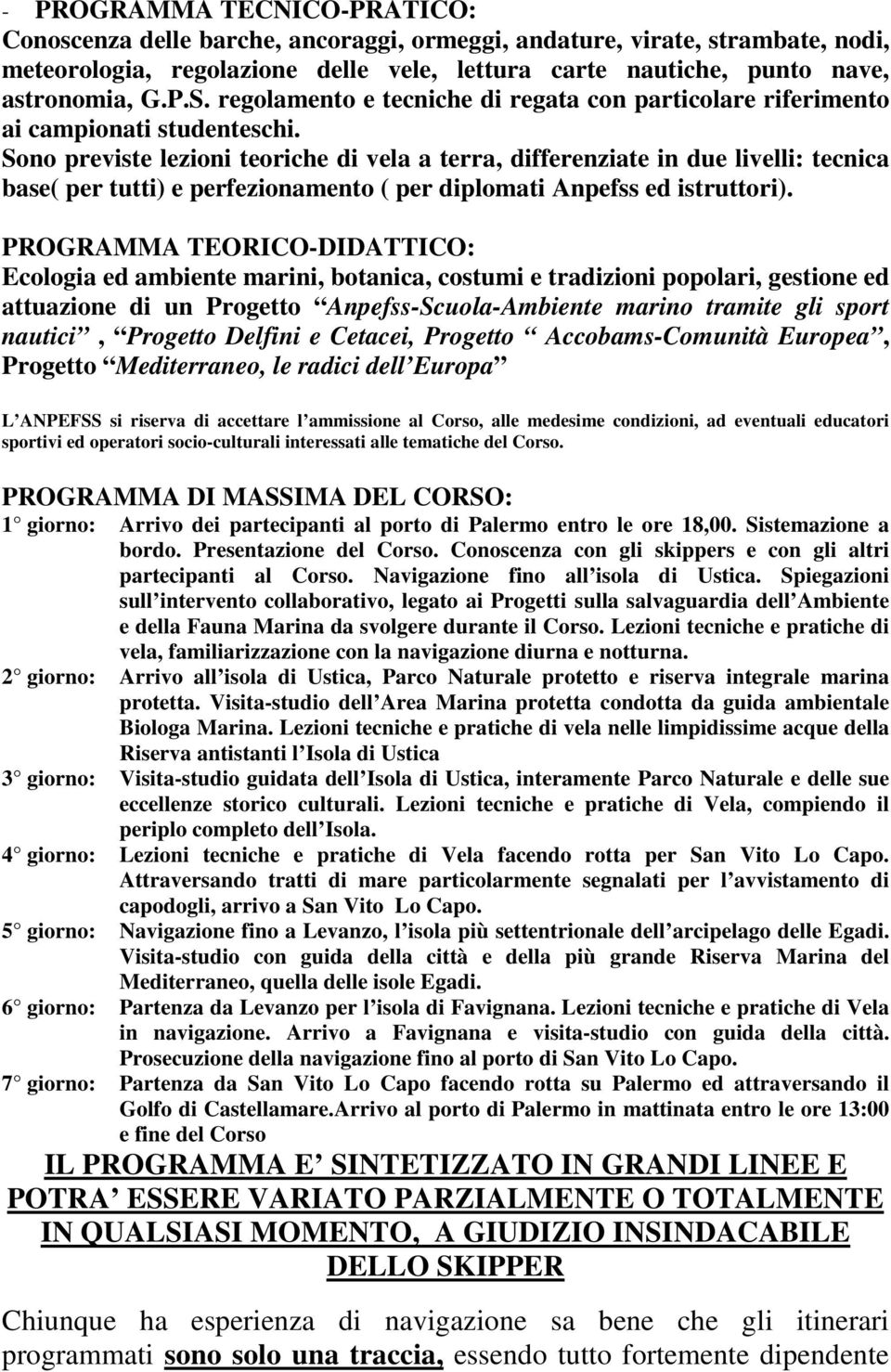 Sono previste lezioni teoriche di vela a terra, differenziate in due livelli: tecnica base( per tutti) e perfezionamento ( per diplomati Anpefss ed istruttori).