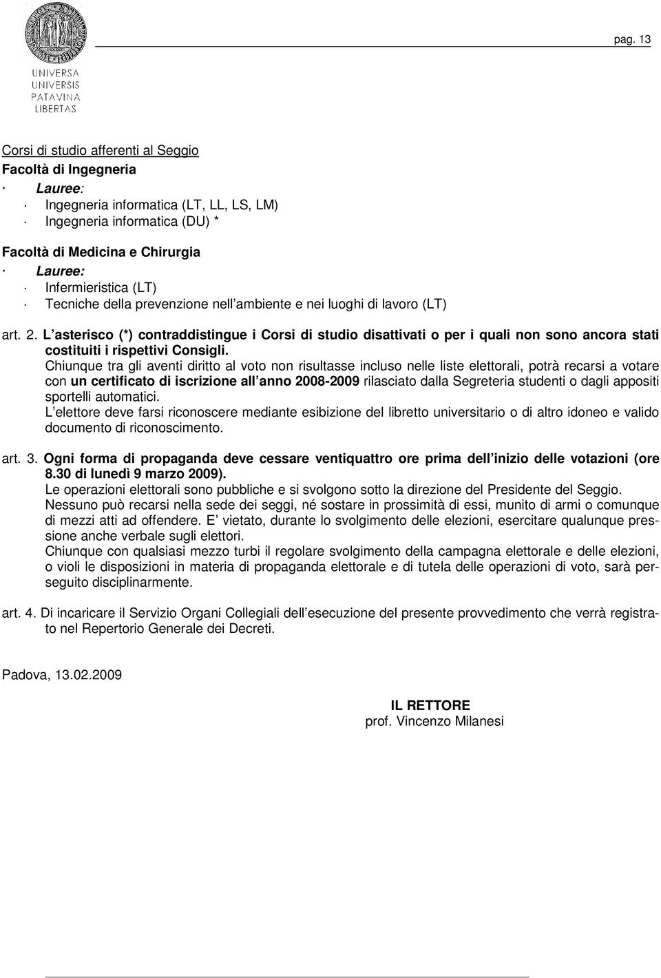 Chiunque tra gli aventi diritto al voto non risultasse incluso nelle liste elettorali, potrà recarsi a votare con un certificato di iscrizione all anno 2008-2009 rilasciato dalla Segreteria studenti