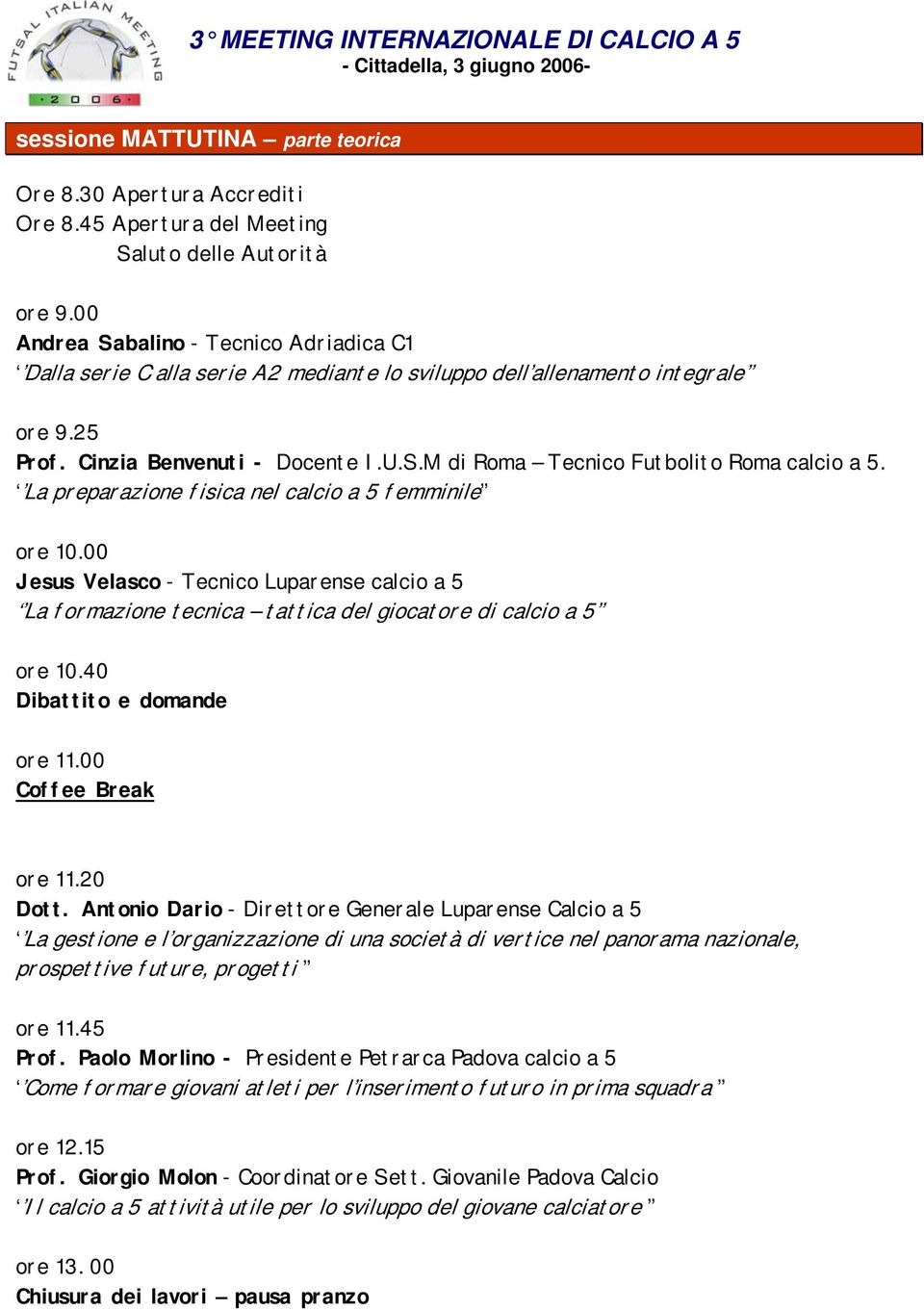 La preparazione fisica nel calcio a 5 femminile ore 10.00 Jesus Velasco - Tecnico Luparense calcio a 5 La formazione tecnica tattica del giocatore di calcio a 5 ore 10.40 Dibattito e domande ore 11.