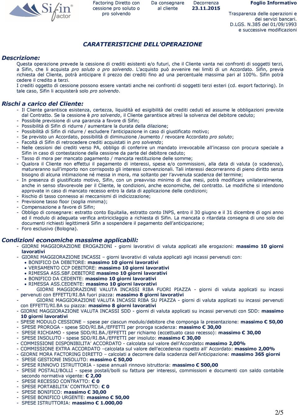 Sifin, previa richiesta del Cliente, potrà anticipare il prezzo dei crediti fino ad una percentuale massima pari al 100%. Sifin potrà cedere il credito a terzi.