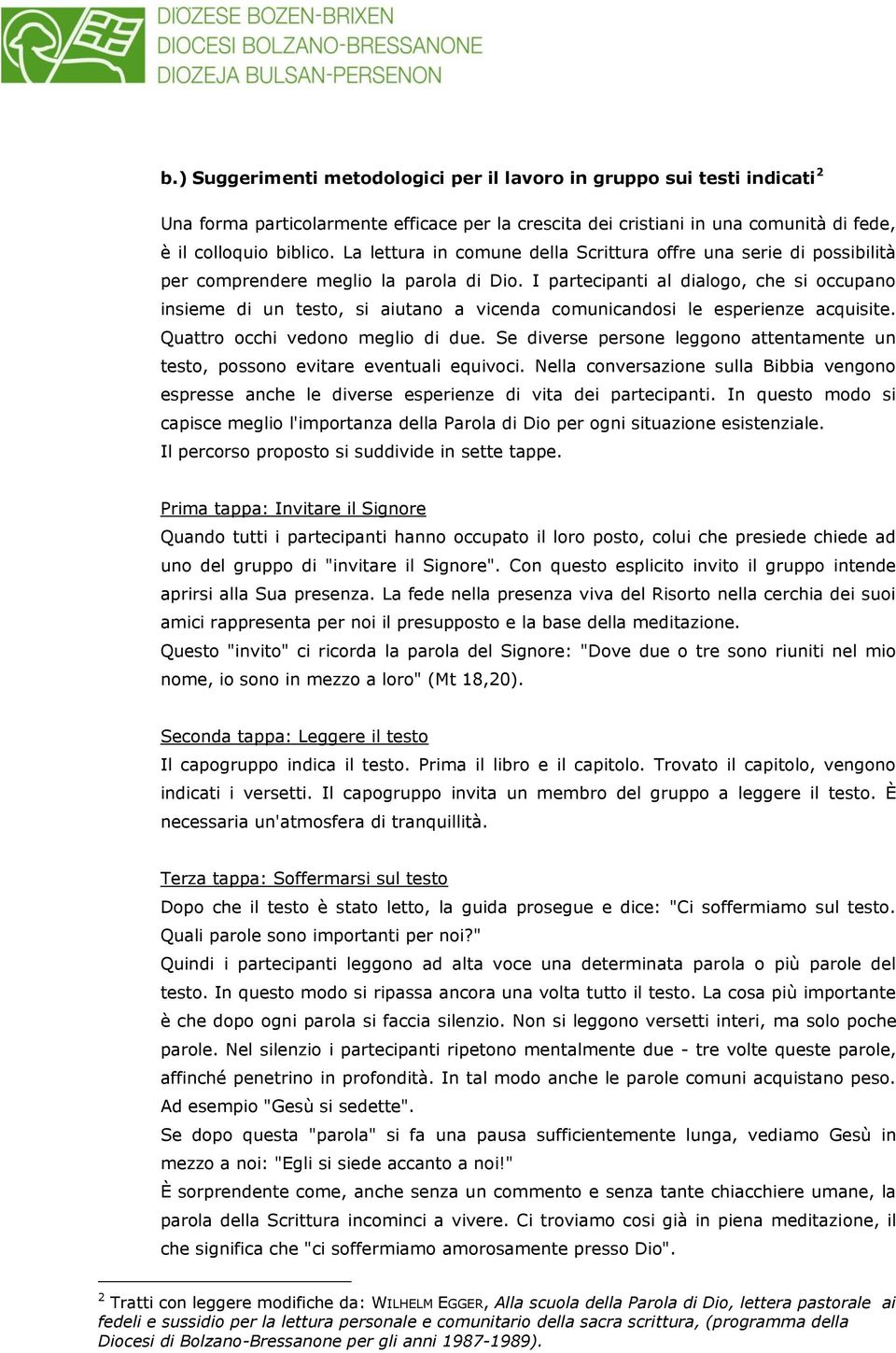 I partecipanti al dialogo, che si occupano insieme di un testo, si aiutano a vicenda comunicandosi le esperienze acquisite. Quattro occhi vedono meglio di due.