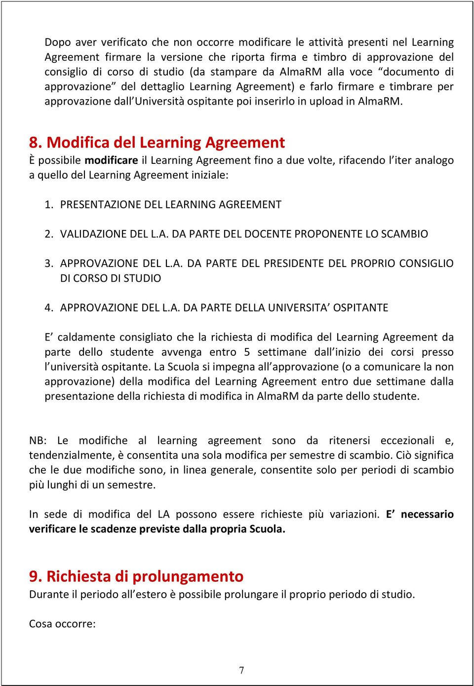 Modifica del Learning Agreement È possibile modificare il Learning Agreement fino a due volte, rifacendo l iter analogo a quello del Learning Agreement iniziale: 1.