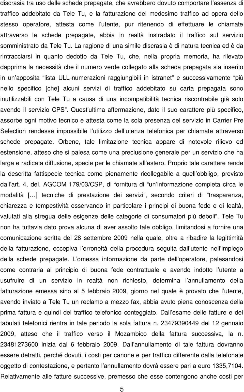 La ragione di una simile discrasia è di natura tecnica ed è da rintracciarsi in quanto dedotto da Tele Tu, che, nella propria memoria, ha rilevato dapprima la necessità che il numero verde collegato