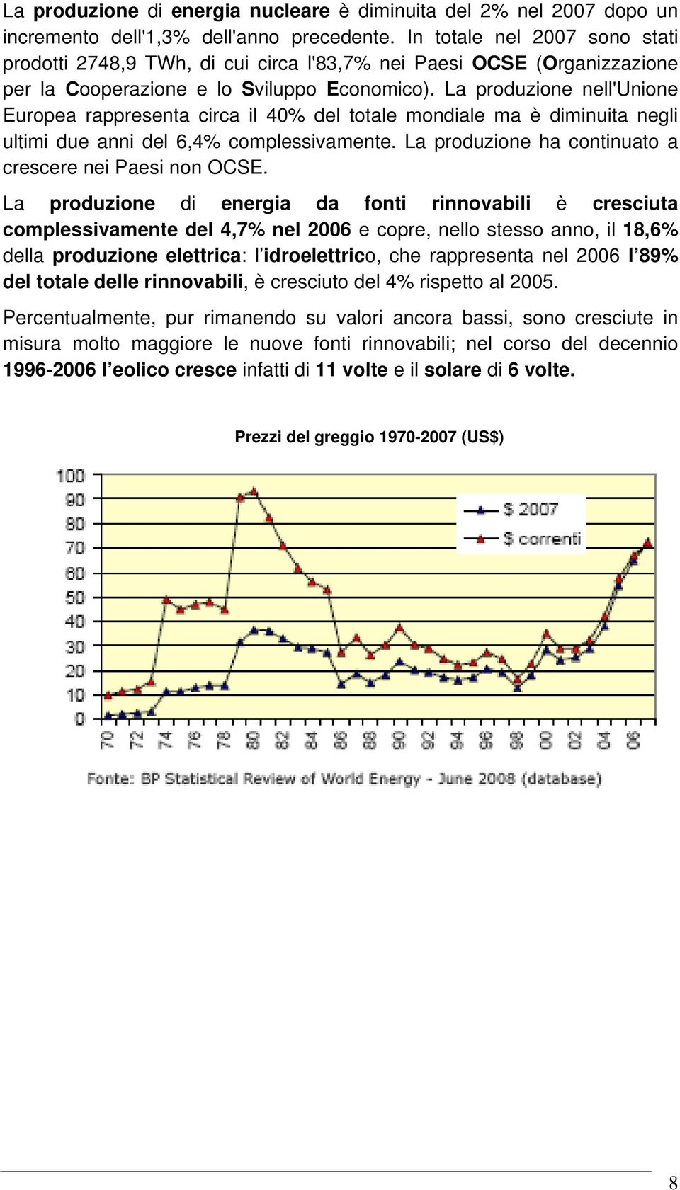 La produzione nell'unione Europea rappresenta circa il 40% del totale mondiale ma è diminuita negli ultimi due anni del 6,4% complessivamente.