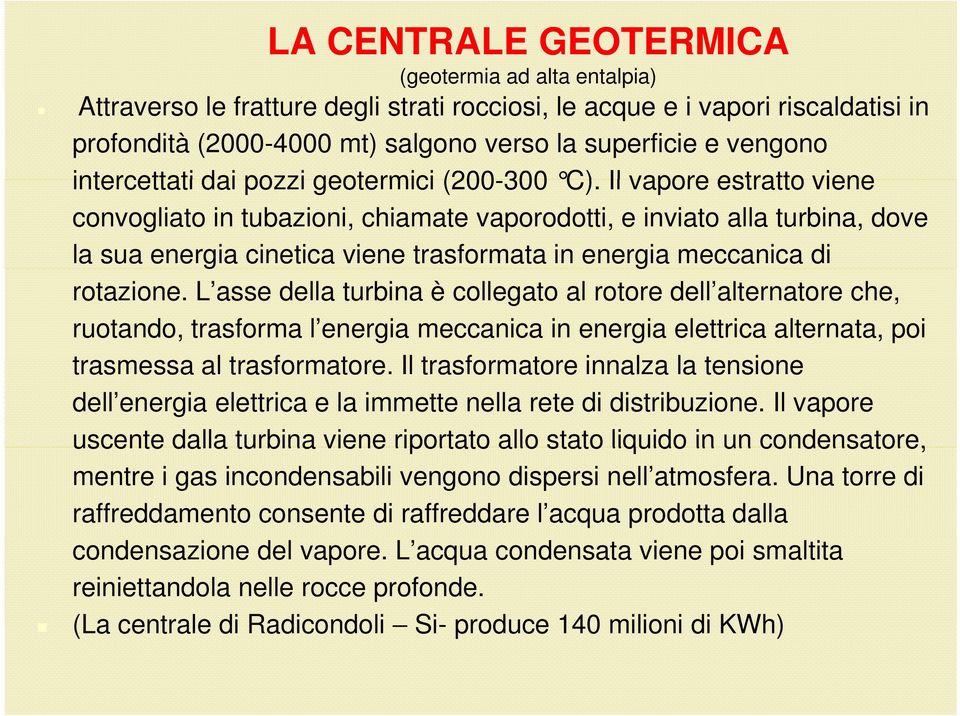 Il vapore estratto viene convogliato in tubazioni, chiamate vaporodotti, e inviato alla turbina, dove la sua energia cinetica viene trasformata in energia meccanica di rotazione.