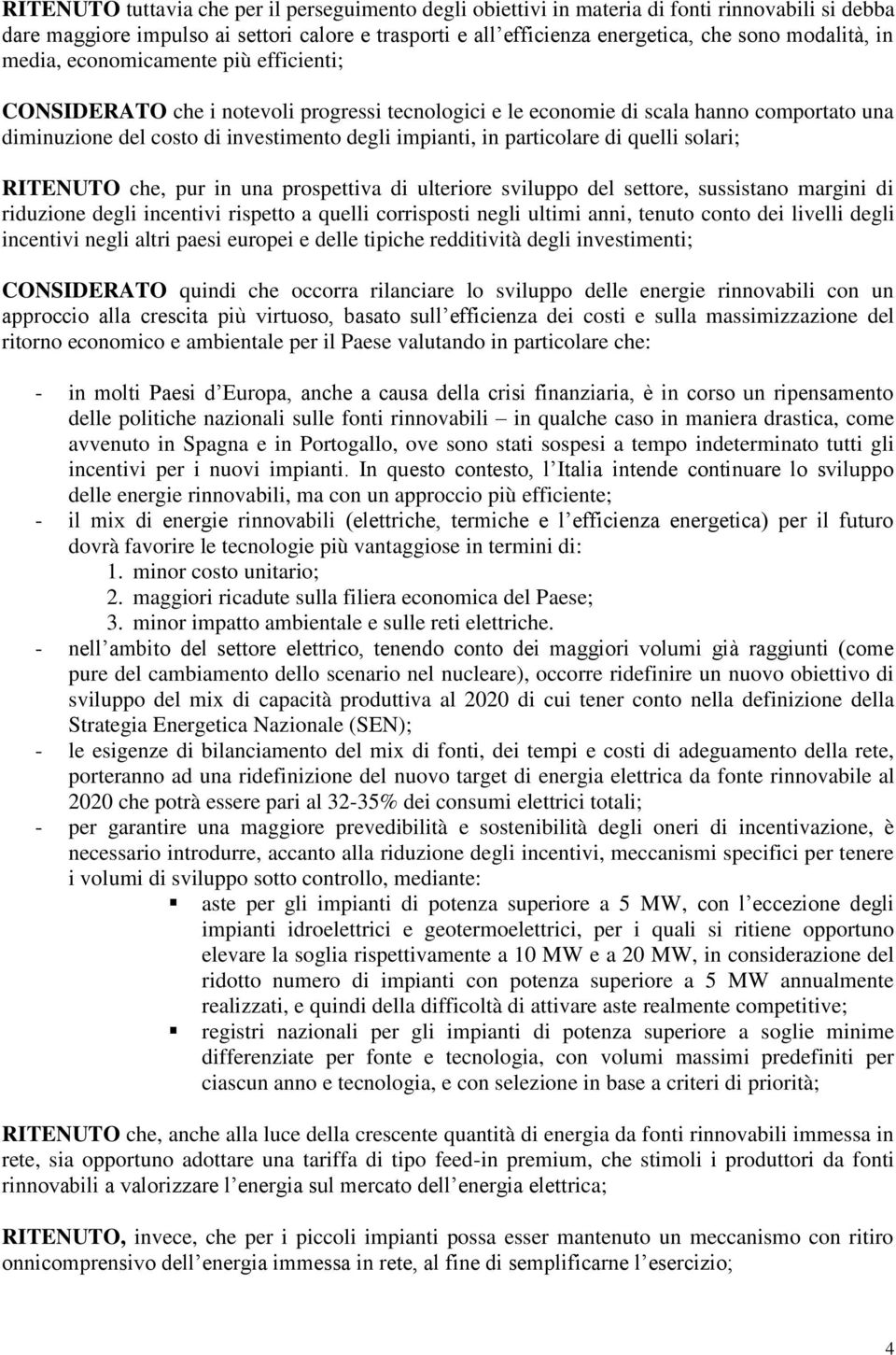 particolare di quelli solari; RITENUTO che, pur in una prospettiva di ulteriore sviluppo del settore, sussistano margini di riduzione degli incentivi rispetto a quelli corrisposti negli ultimi anni,