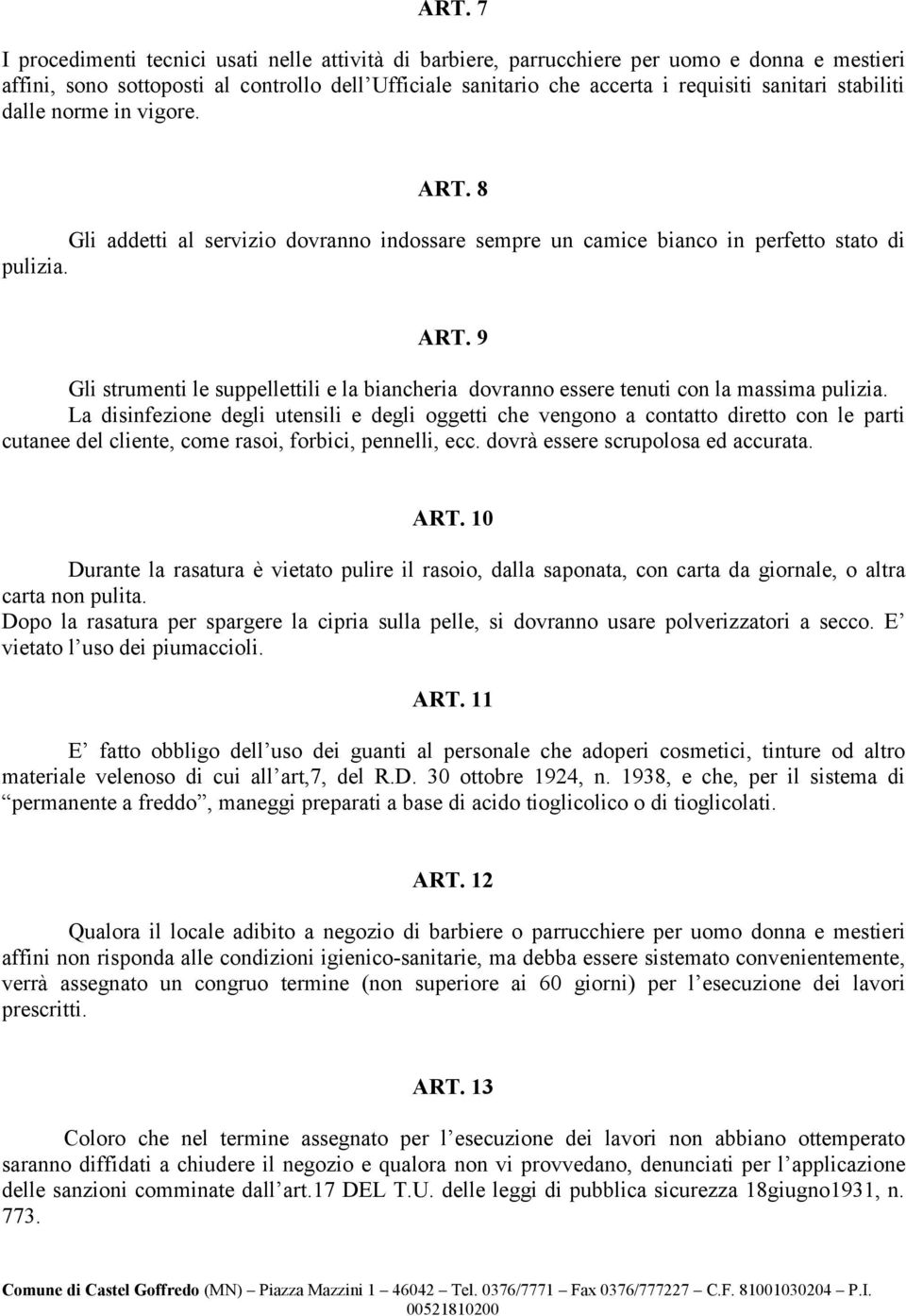 La disinfezione degli utensili e degli oggetti che vengono a contatto diretto con le parti cutanee del cliente, come rasoi, forbici, pennelli, ecc. dovrà essere scrupolosa ed accurata. ART.