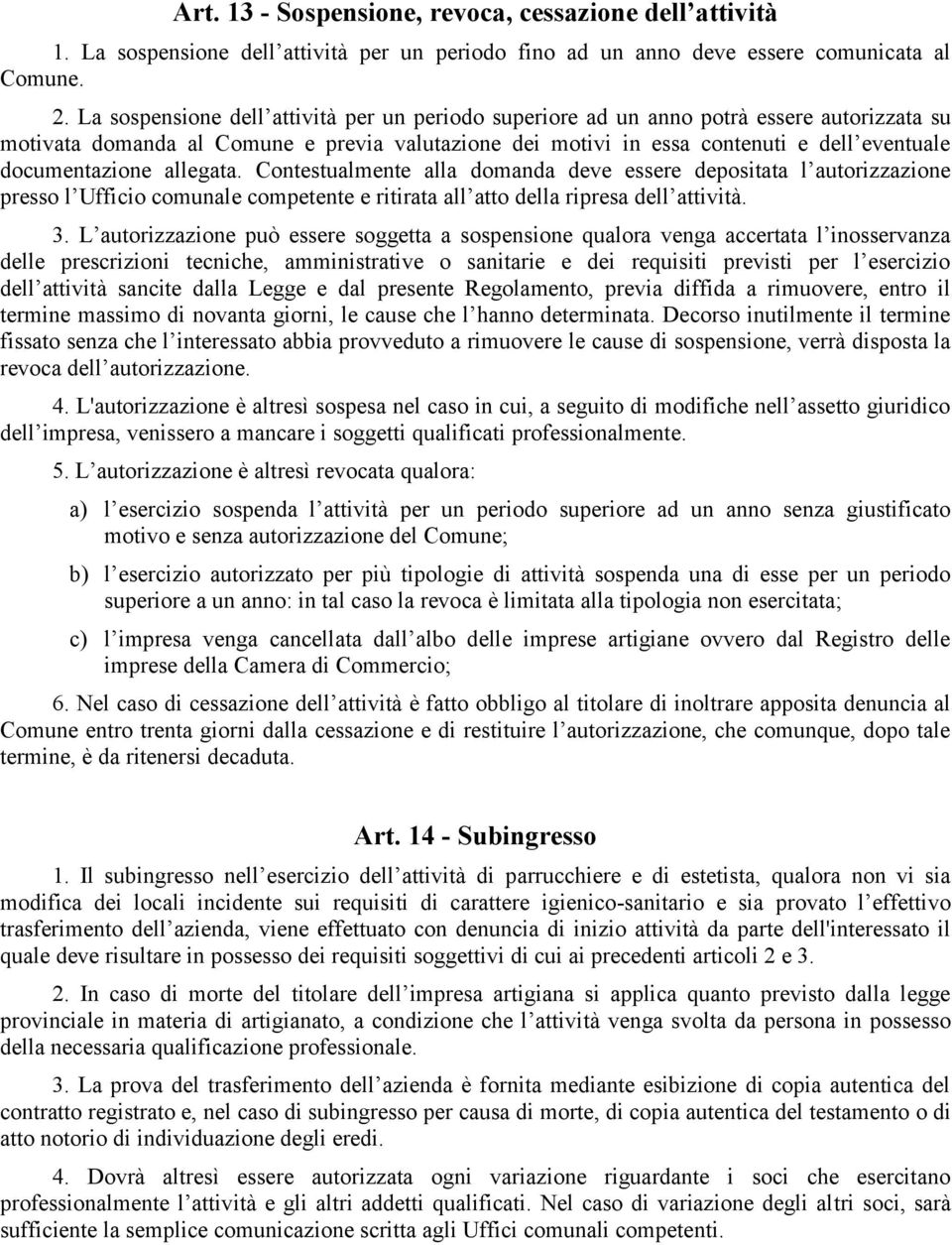 documentazione allegata. Contestualmente alla domanda deve essere depositata l autorizzazione presso l Ufficio comunale competente e ritirata all atto della ripresa dell attività. 3.