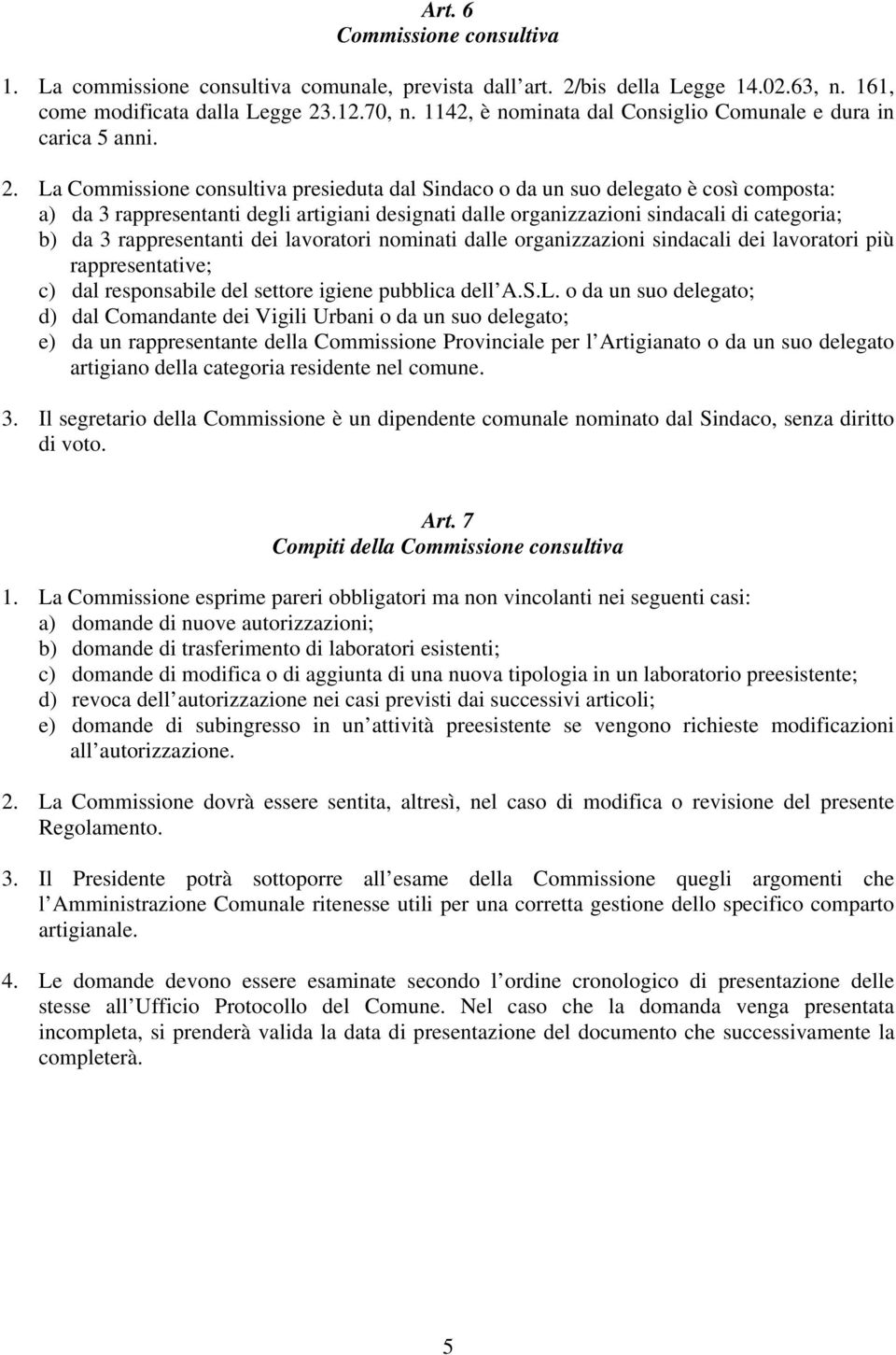 La Commissione consultiva presieduta dal Sindaco o da un suo delegato è così composta: a) da 3 rappresentanti degli artigiani designati dalle organizzazioni sindacali di categoria; b) da 3