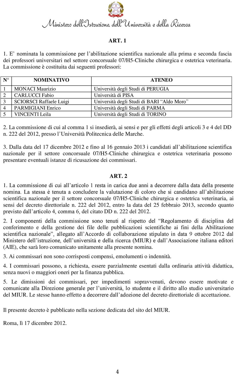 La commissione è costituita dai seguenti professori: N NOMINATIVO ATENEO 1 MONACI Maurizio Università degli Studi di PERUGIA 2 CARLUCCI Fabio Università di PISA 3 SCIORSCI Raffaele Luigi Università